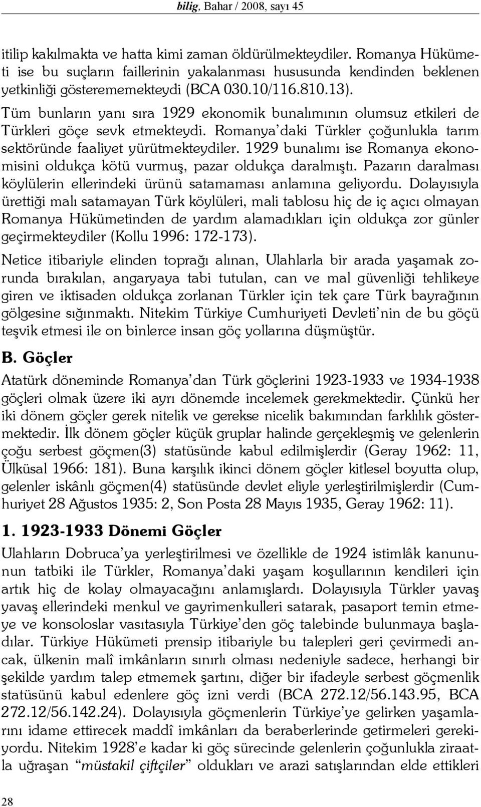 Tüm bunların yanı sıra 1929 ekonomik bunalımının olumsuz etkileri de Türkleri göçe sevk etmekteydi. Romanya daki Türkler çoğunlukla tarım sektöründe faaliyet yürütmekteydiler.