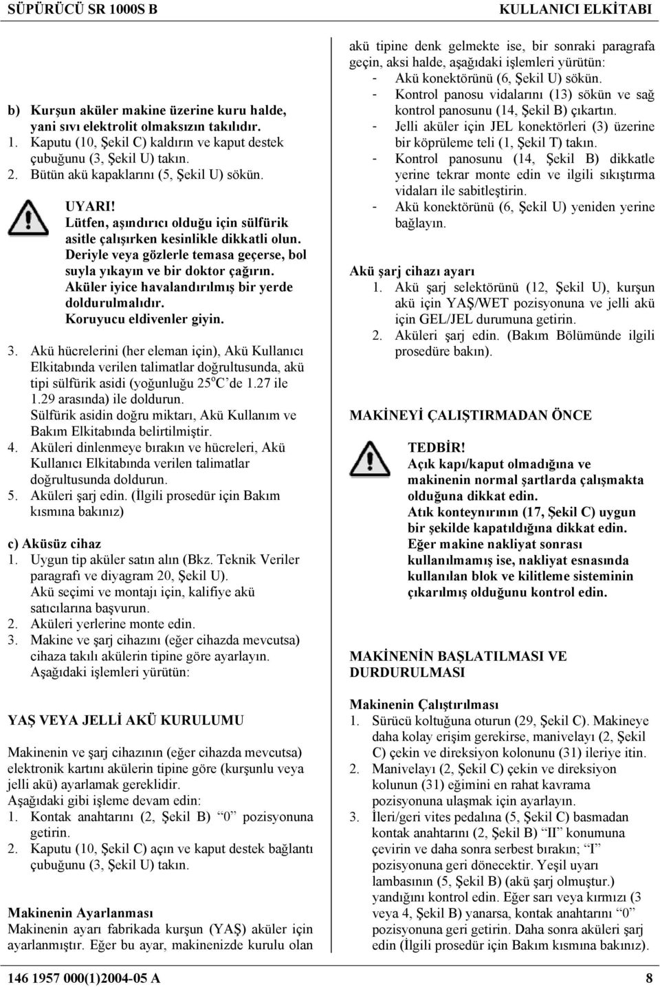 Deriyle veya gözlerle temasa geçerse, bol suyla yıkayın ve bir doktor çağırın. Aküler iyice havalandırılmış bir yerde doldurulmalıdır. Koruyucu eldivenler giyin. 3.