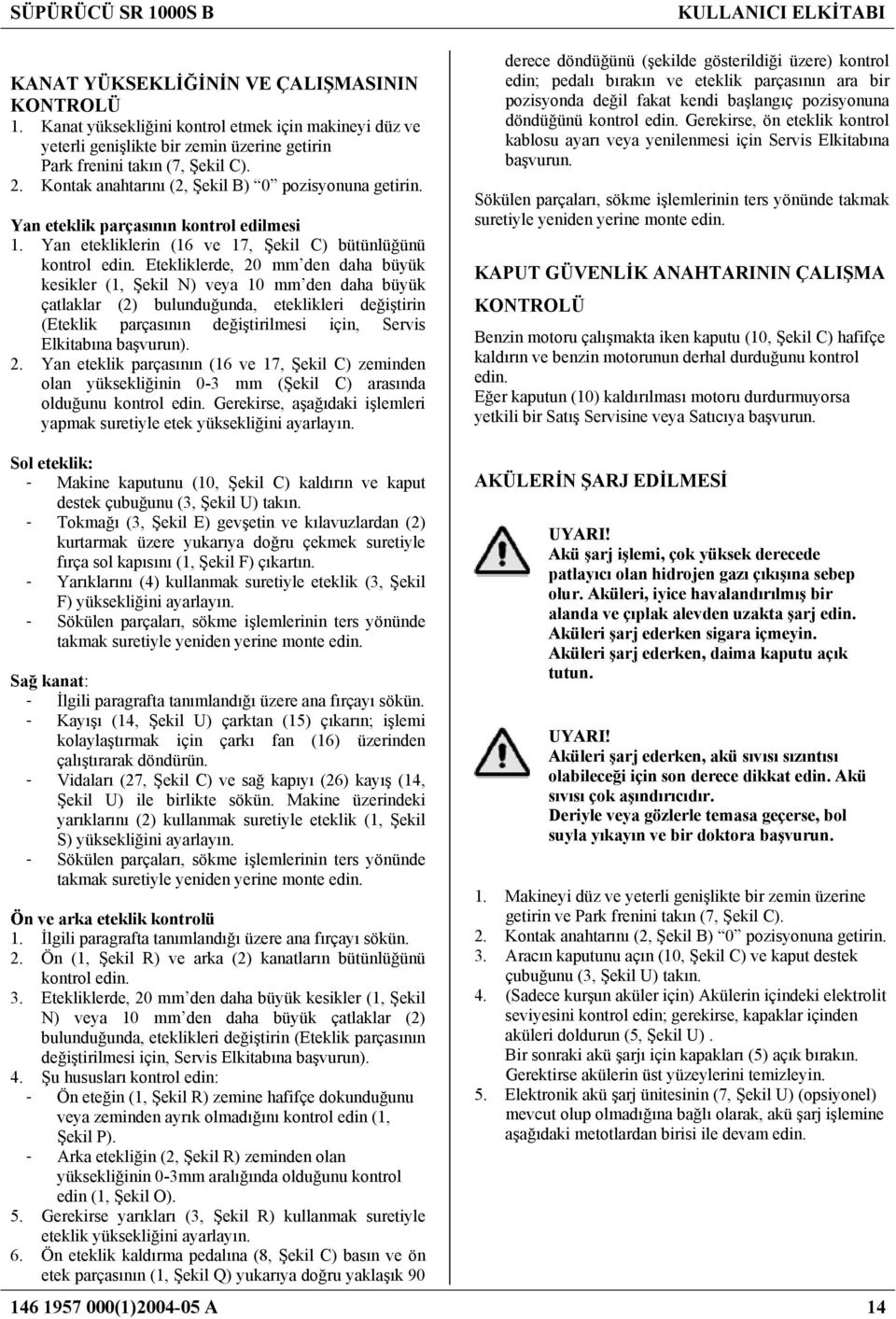 Etekliklerde, 20 mm den daha büyük kesikler (1, Şekil N) veya 10 mm den daha büyük çatlaklar (2) bulunduğunda, eteklikleri değiştirin (Eteklik parçasının değiştirilmesi için, Servis Elkitabına