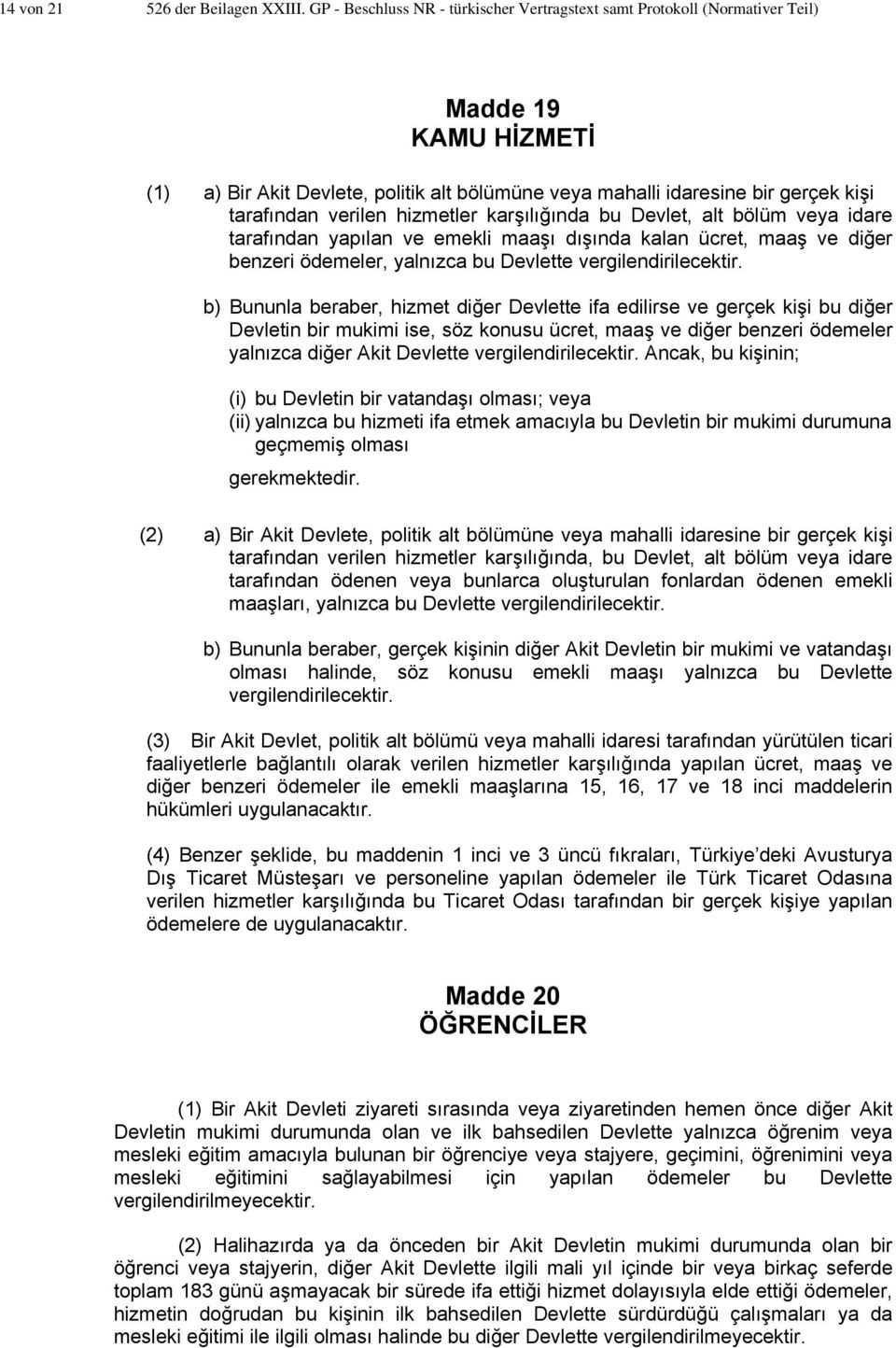 verilen hizmetler karşılığında bu Devlet, alt bölüm veya idare tarafından yapılan ve emekli maaşı dışında kalan ücret, maaş ve diğer benzeri ödemeler, yalnızca bu Devlette vergilendirilecektir.