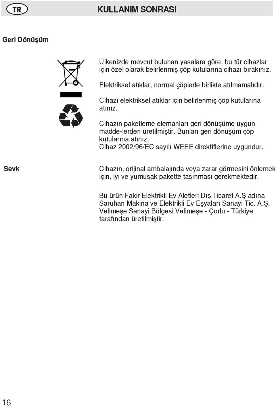 Cihazın paketleme elemanları geri dönüşüme uygun madde-lerden üretilmiştir. Bunları geri dönüşüm çöp kutularına atınız. Cihaz 2002/96/EC sayılı WEEE direktiflerine uygundur.