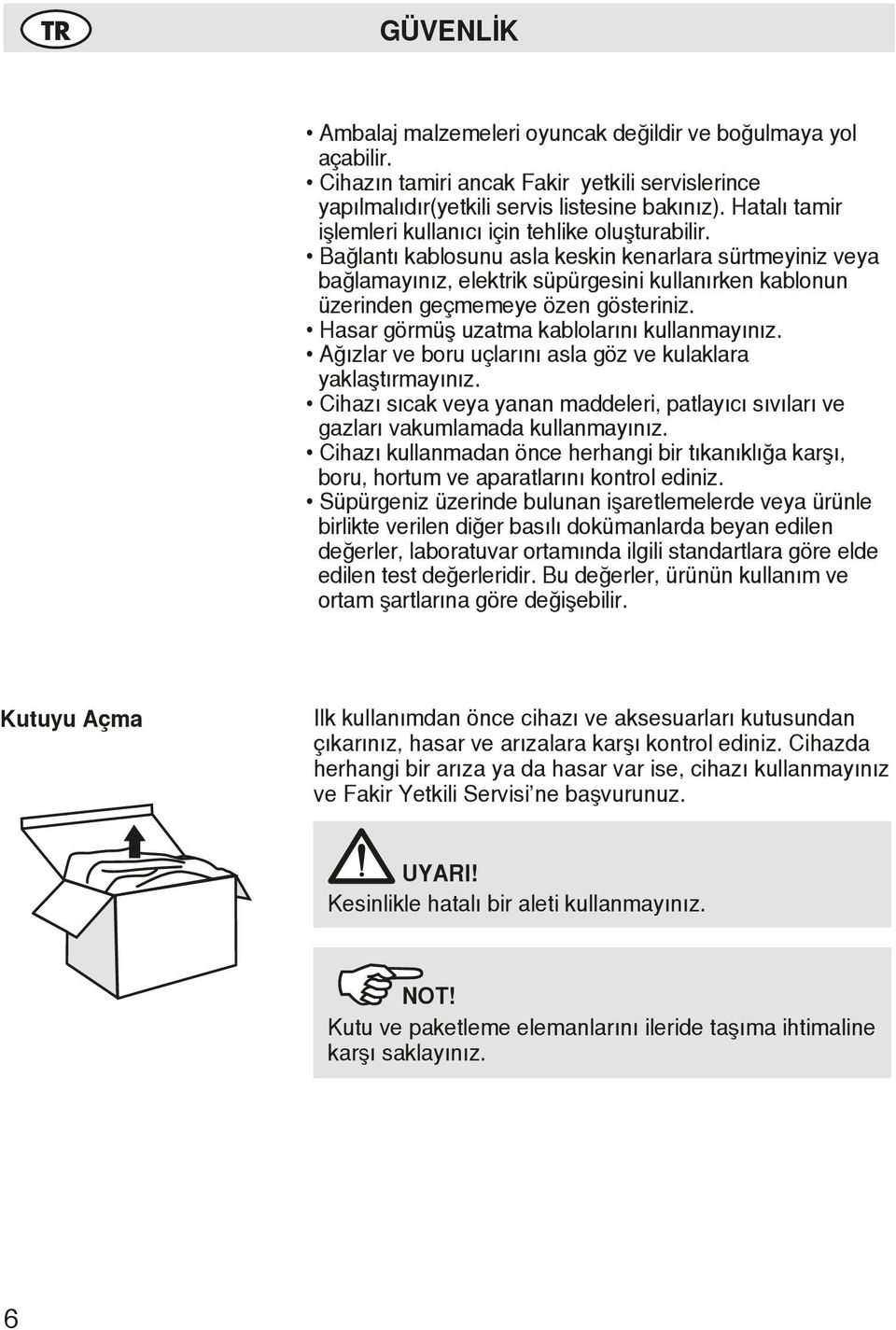 Bağlantı kablosunu asla keskin kenarlara sürtmeyiniz veya bağlamayınız, elektrik süpürgesini kullanırken kablonun üzerinden geçmemeye özen gösteriniz. Hasar görmüş uzatma kablolarını kullanmayınız.