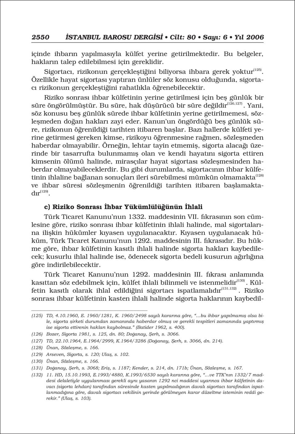 Özellikle hayat sigortas yapt ran ünlüler söz konusu oldu unda, sigortac rizikonun gerçekleflti ini rahatl kla ö renebilecektir.