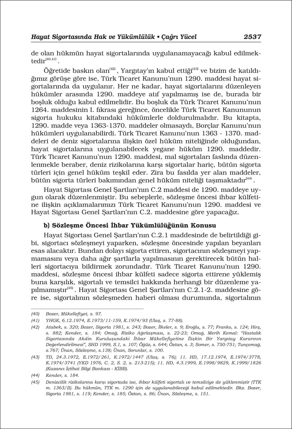 Her ne kadar, hayat sigortalar n düzenleyen hükümler aras nda 1290. maddeye at f yap lmam fl ise de, burada bir boflluk oldu u kabul edilmelidir. Bu boflluk da Türk Ticaret Kanunu nun 1264.