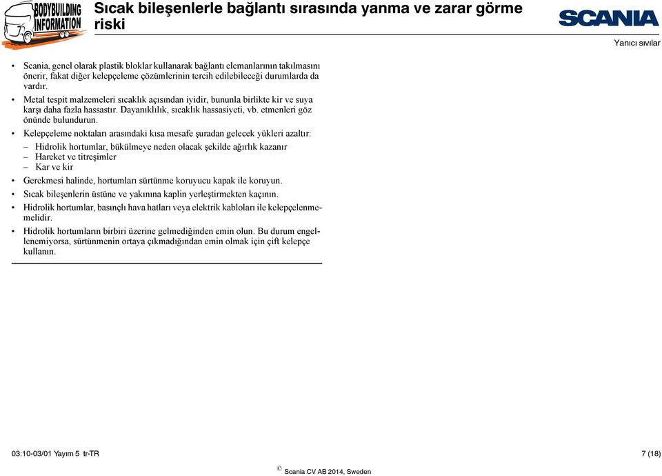 Kelepçeleme noktaları arasındaki kısa mesafe şuradan gelecek yükleri azaltır: Hidrolik hortumlar, bükülmeye neden olacak şekilde ağırlık kazanır Hareket ve titreşimler Kar ve kir Gerekmesi halinde,