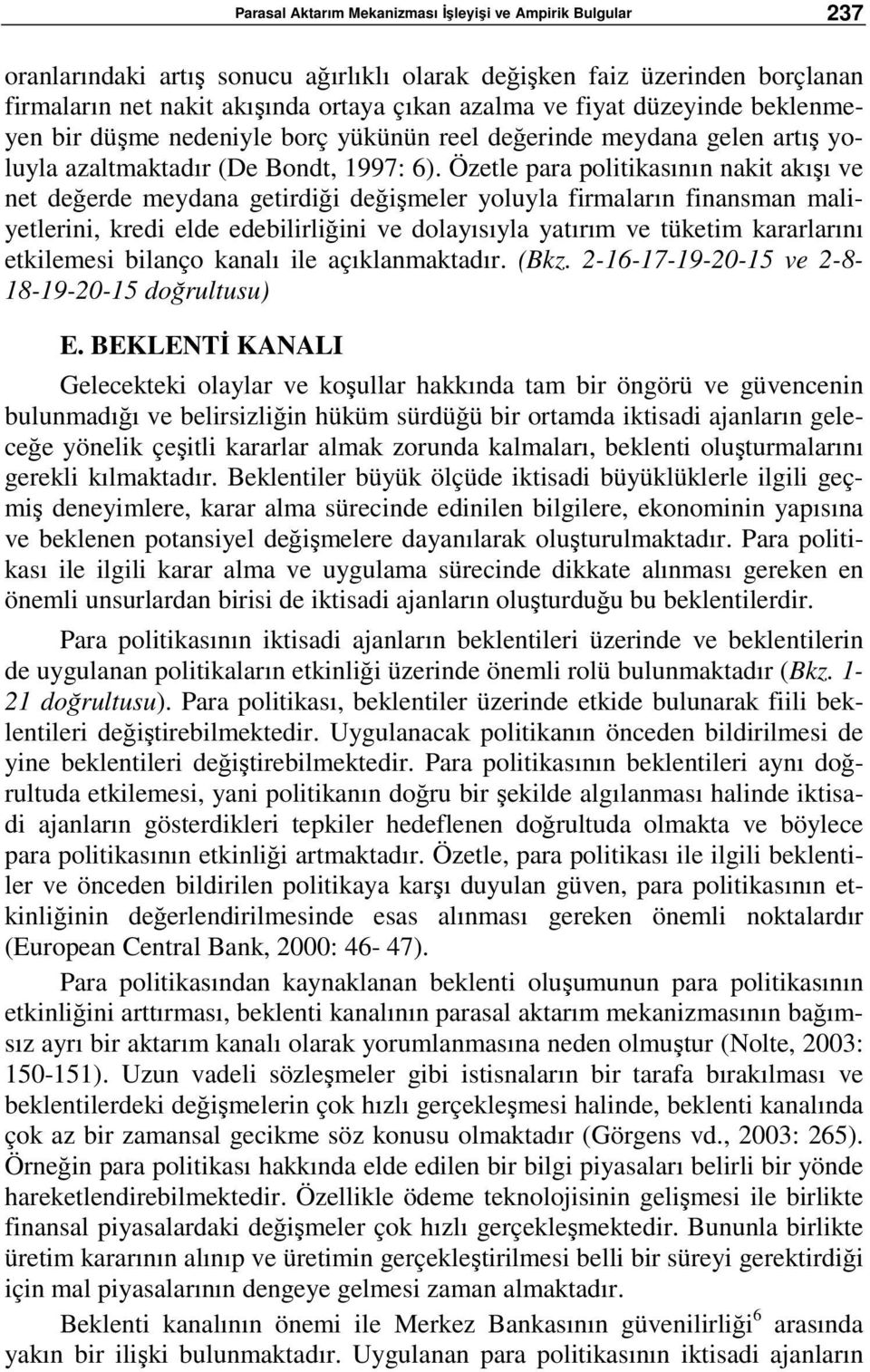 Özetle para politikasının nakit akışı ve net değerde meydana getirdiği değişmeler yoluyla firmaların finansman maliyetlerini, kredi elde edebilirliğini ve dolayısıyla yatırım ve tüketim kararlarını