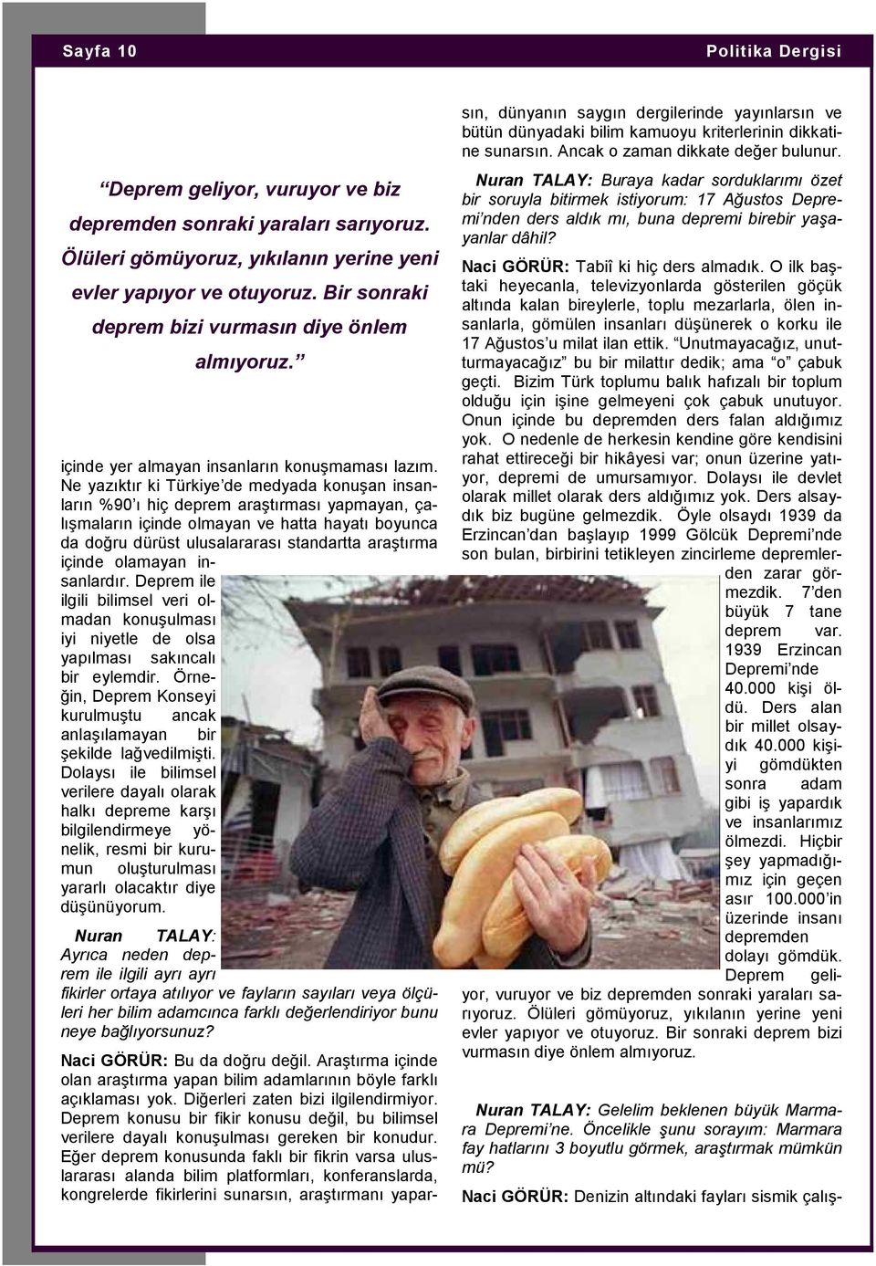 Ne yazıktır ki Türkiye de medyada konuşan insanların %90 ı hiç deprem araştırması yapmayan, çalışmaların içinde olmayan ve hatta hayatı boyunca da doğru dürüst ulusalararası standartta araştırma