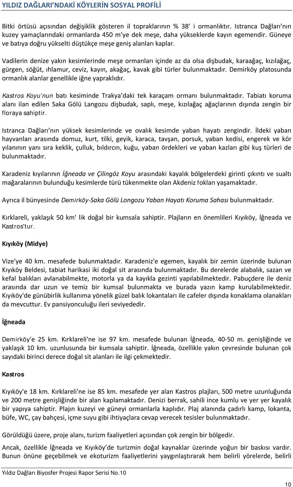 Vadilerin denize yakın kesimlerinde meşe ormanları içinde az da olsa dişbudak, karaağaç, kızılağaç, gürgen, söğüt, ıhlamur, ceviz, kayın, akağaç, kavak gibi türler bulunmaktadır.