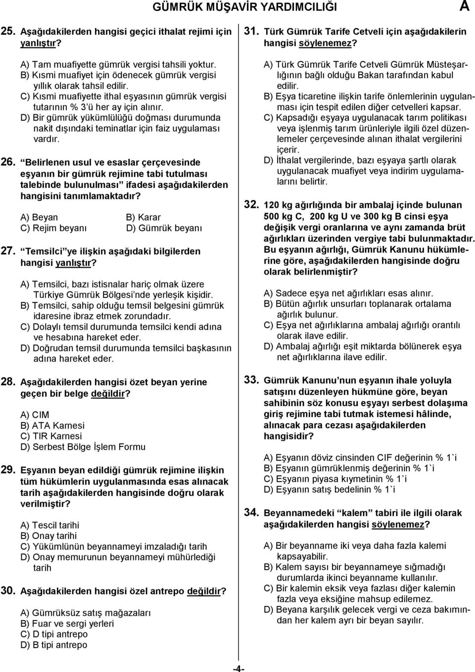 D) Bir gümrük yükümlülüğü doğması durumunda nakit dışındaki teminatlar için faiz uygulaması vardır. 26.