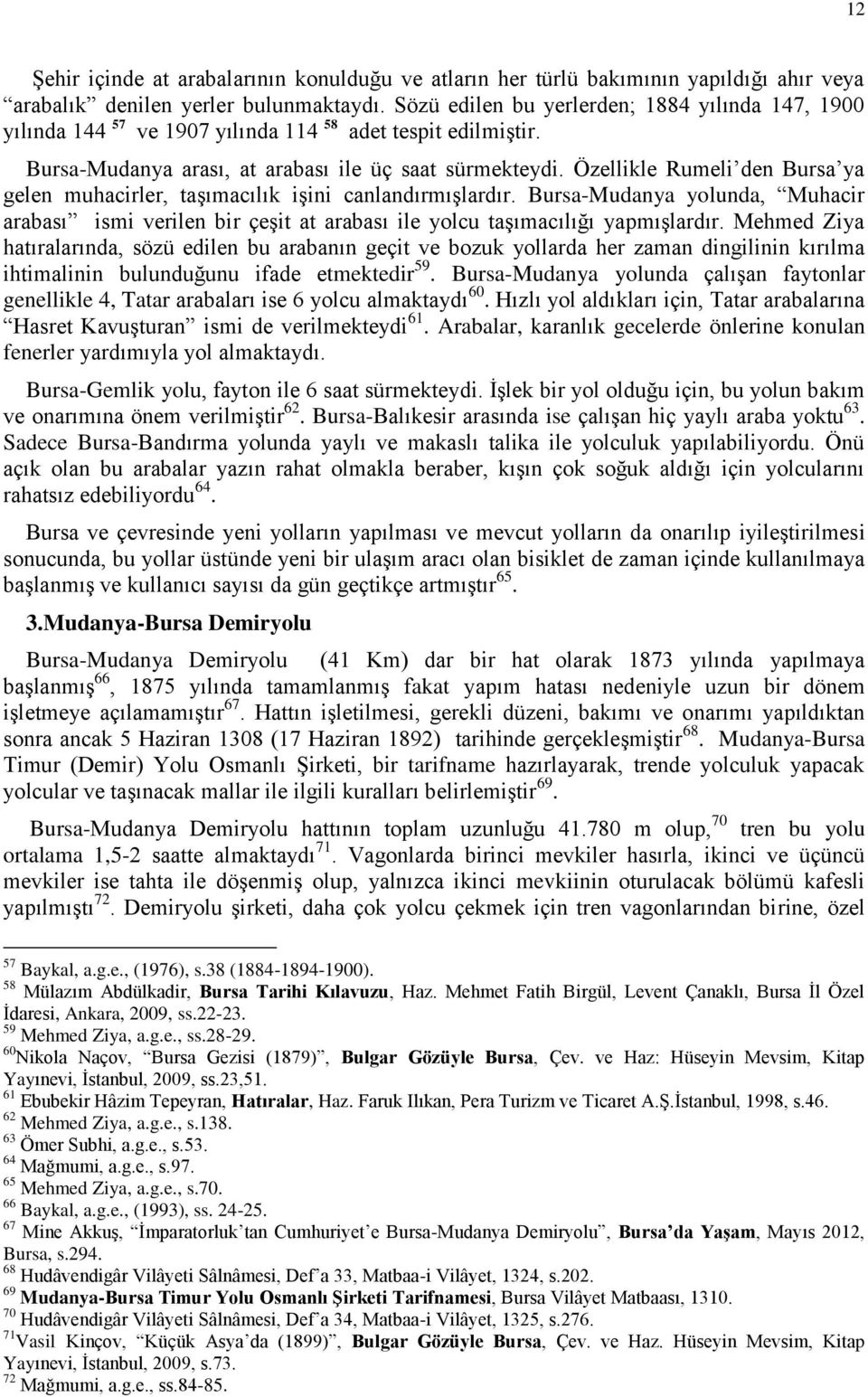 Özellikle Rumeli den Bursa ya gelen muhacirler, taģımacılık iģini canlandırmıģlardır. Bursa-Mudanya yolunda, Muhacir arabası ismi verilen bir çeģit at arabası ile yolcu taģımacılığı yapmıģlardır.