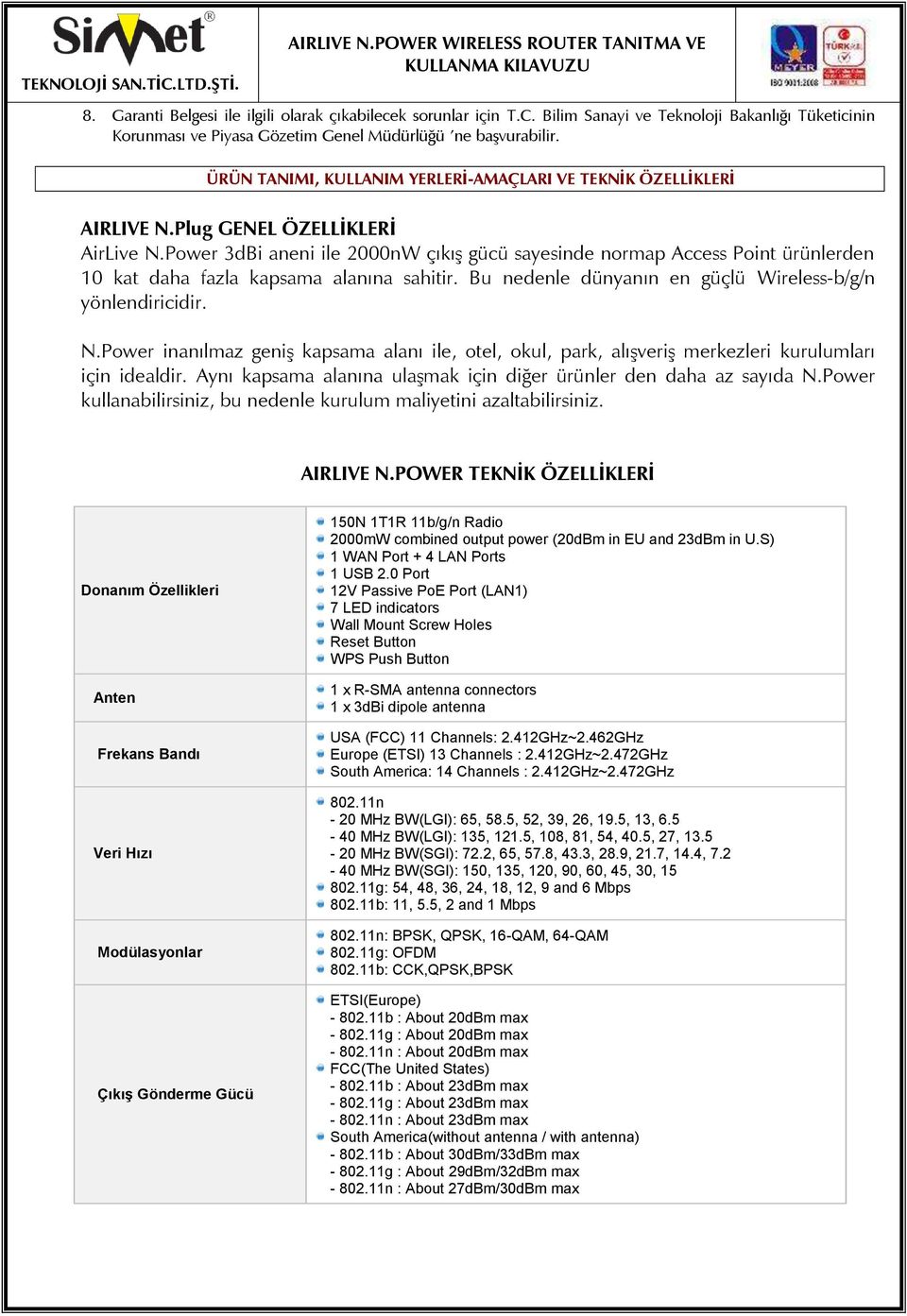 Power 3dBi aneni ile 2000nW çıkış gücü sayesinde normap Access Point ürünlerden 10 kat daha fazla kapsama alanına sahitir. Bu nedenle dünyanın en güçlü Wireless-b/g/n yönlendiricidir. N.