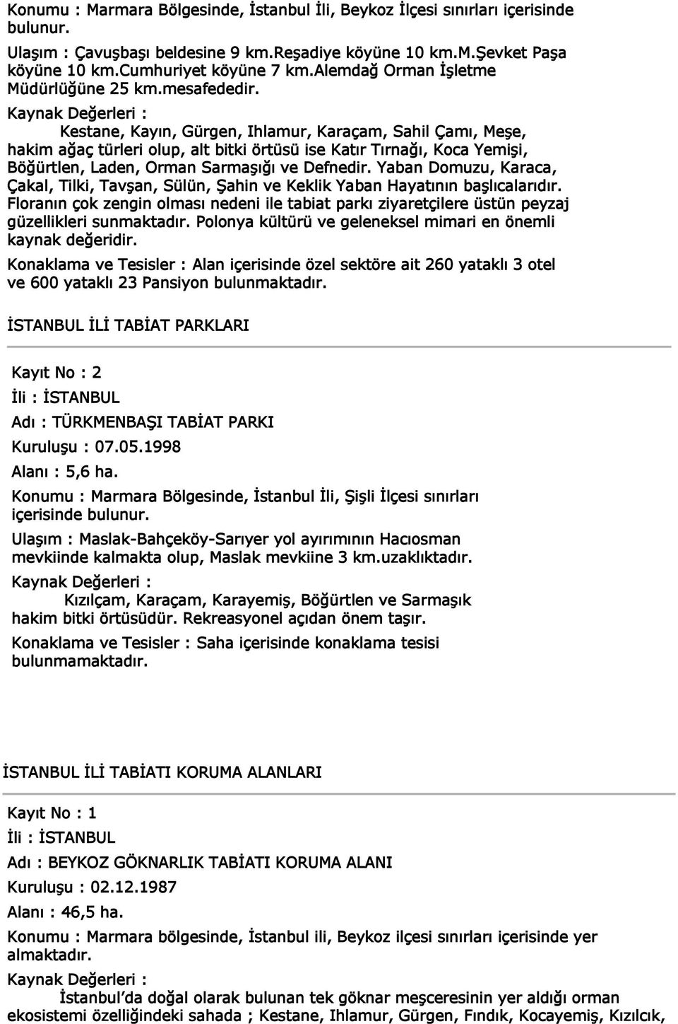 Kaynak Değerleri : Kestane, Kayın, Gürgen, Ihlamur, Karaçam, Sahil Çamı, Meşe, hakim ağaç türleri olup, alt bitki örtüsü ise Katır Tırnağı, Koca Yemişi, Böğürtlen, Laden, Orman Sarmaşığı ve Defnedir.