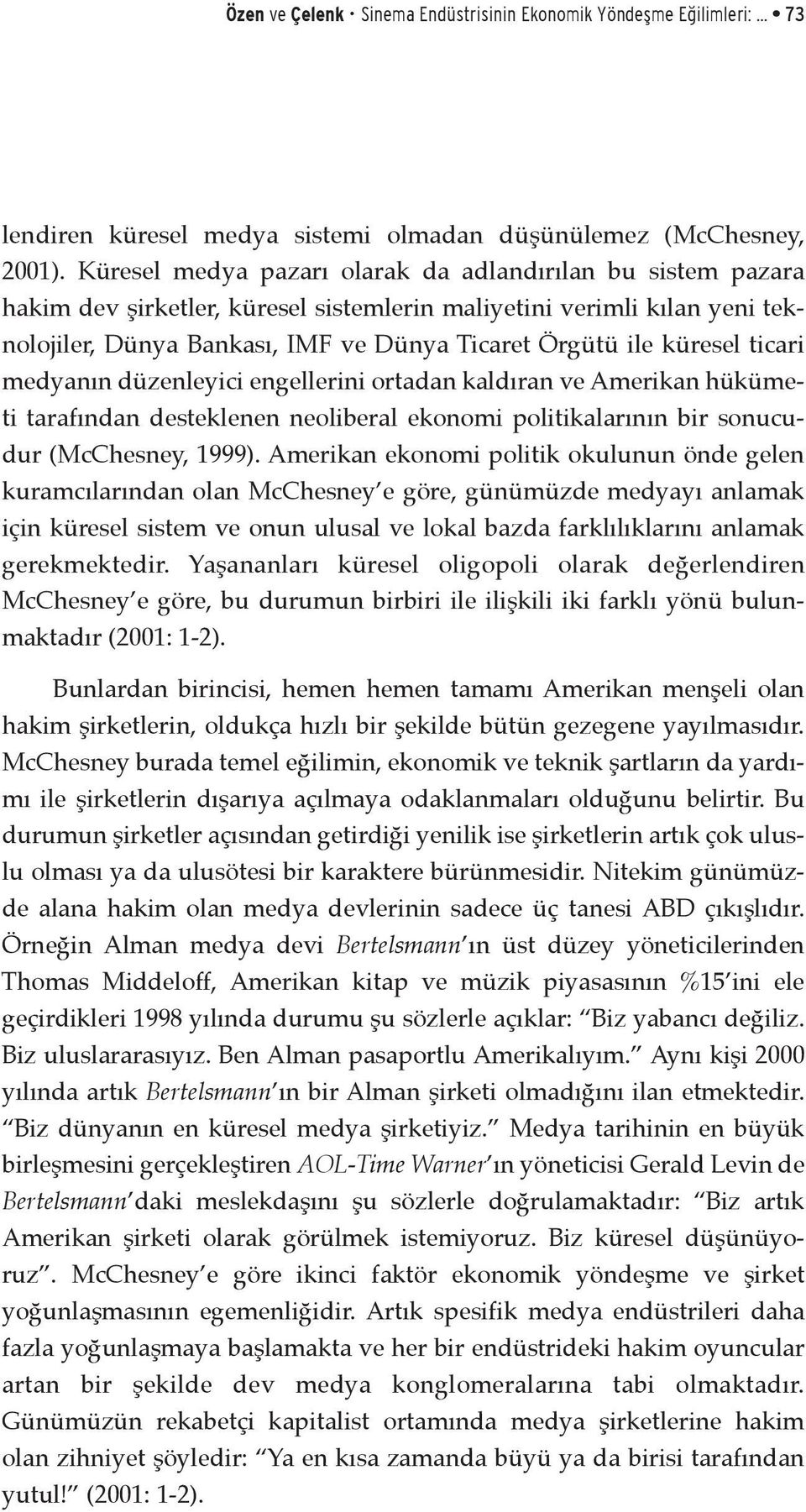 küresel ticari medyanın düzenleyici engellerini ortadan kaldıran ve Amerikan hükümeti tarafından desteklenen neoliberal ekonomi politikalarının bir sonucudur (McChesney, 1999).