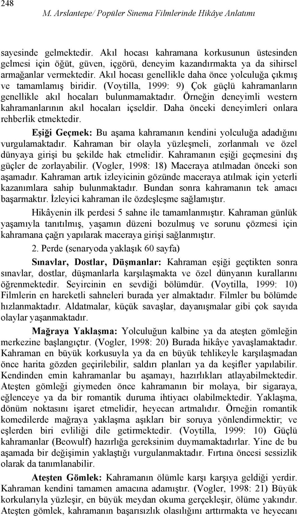 Akıl hocası genellikle daha önce yolculuğa çıkmış ve tamamlamış biridir. (Voytilla, 1999: 9) Çok güçlü kahramanların genellikle akıl hocaları bulunmamaktadır.