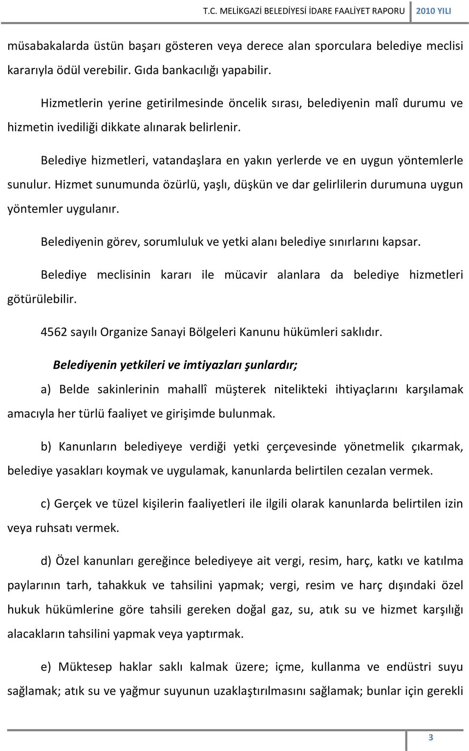 Belediye hizmetleri, vatandaşlara en yakın yerlerde ve en uygun yöntemlerle sunulur. Hizmet sunumunda özürlü, yaşlı, düşkün ve dar gelirlilerin durumuna uygun yöntemler uygulanır.