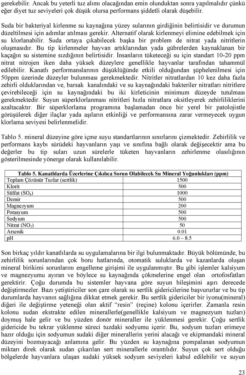 Alternatif olarak kirlenmeyi elimine edebilmek için su klorlanabilir. Suda ortaya çıkabilecek başka bir problem de nitrat yada nitritlerin oluşmasıdır.