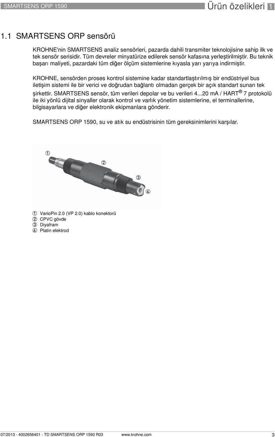 KROHNE, sensörden proses kontrol sistemine kadar standartlaştırılmış bir endüstriyel bus iletişim sistemi ile bir verici ve doğrudan bağlantı olmadan gerçek bir açık standart sunan tek şirkettir.