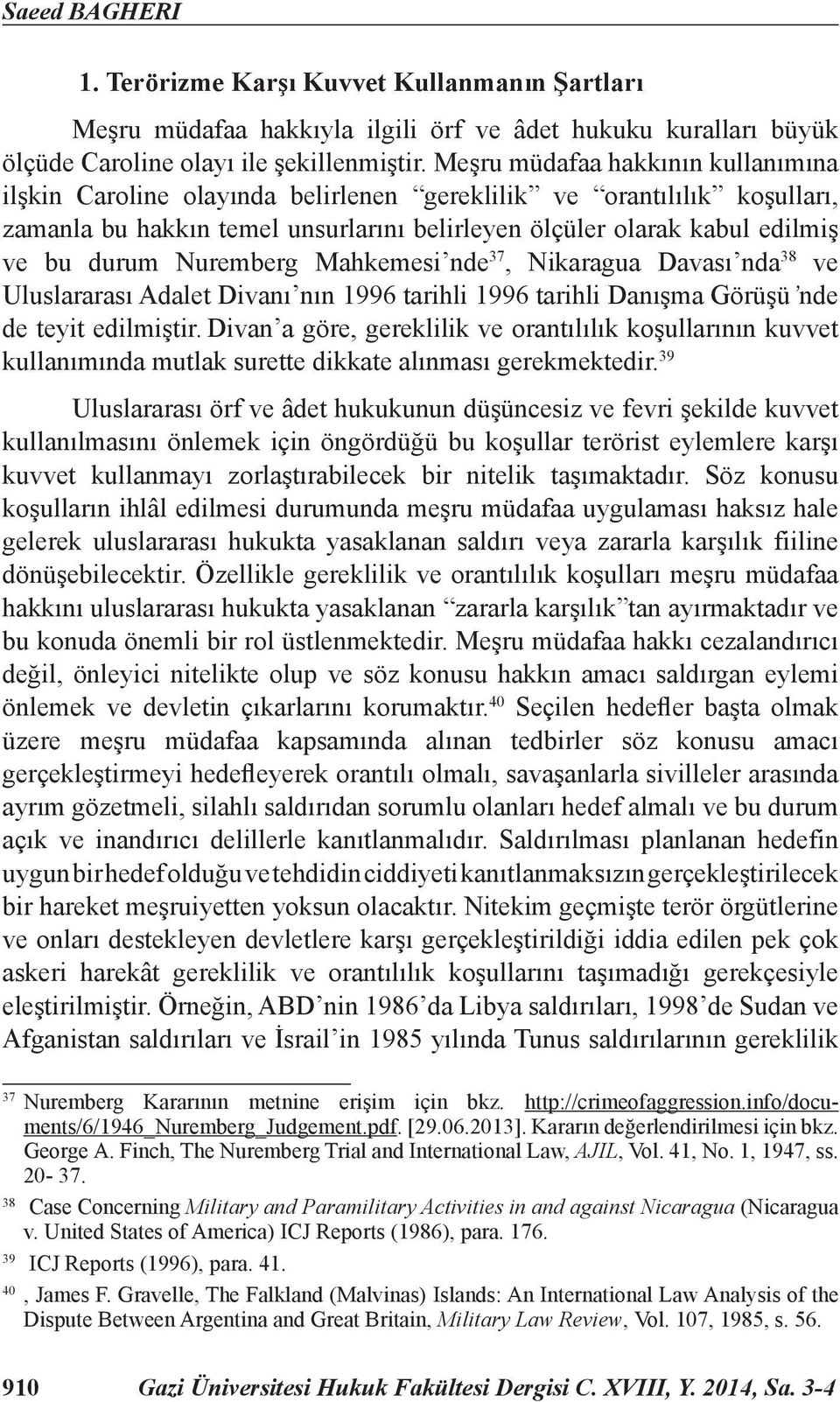 Nuremberg Mahkemesi nde 37, Nikaragua Davası nda 38 ve Uluslararası Adalet Divanı nın 1996 tarihli 1996 tarihli Danışma Görüşü nde de teyit edilmiştir.