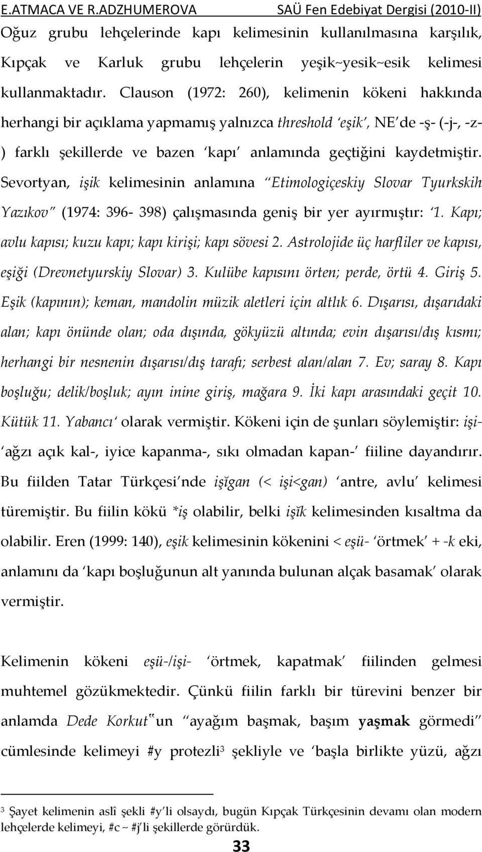 Sevortyan, işik kelimesinin anlamına Etimologiçeskiy Slovar Tyurkskih Yazıkov (1974: 396-398) çalışmasında geniş bir yer ayırmıştır: 1. Kapı; avlu kapısı; kuzu kapı; kapı kirişi; kapı sövesi 2.