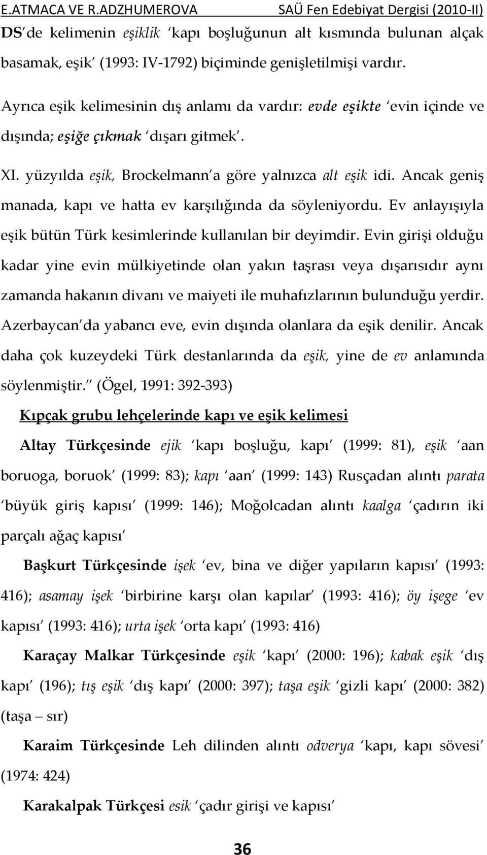 Ancak geniş manada, kapı ve hatta ev karşılığında da söyleniyordu. Ev anlayışıyla eşik bütün Türk kesimlerinde kullanılan bir deyimdir.