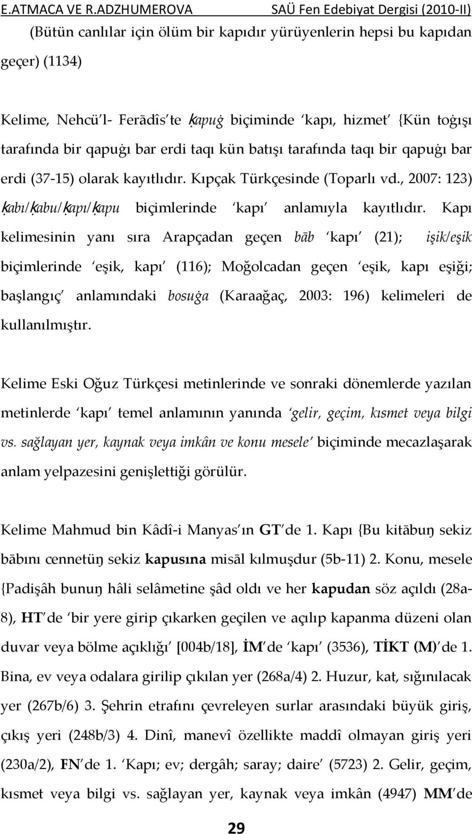 Kapı kelimesinin yanı sıra Arapçadan geçen bāb kapı (21); işik/eşik biçimlerinde eşik, kapı (116); Moğolcadan geçen eşik, kapı eşiği; başlangıç anlamındaki bosuġa (Karaağaç, 2003: 196) kelimeleri de