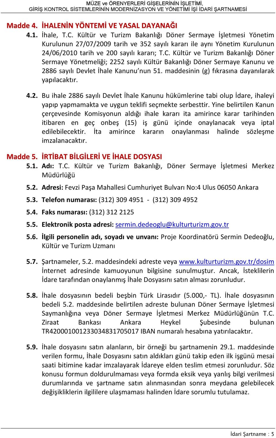 Kültür ve Turizm Bakanlığı Döner Sermaye Yönetmeliği; 2252 sayılı Kültür Bakanlığı Döner Sermaye Kanunu ve 2886 sayılı Devlet İhale Kanunu nun 51. maddesinin (g) fıkrasına dayanılarak yapılacaktır. 4.