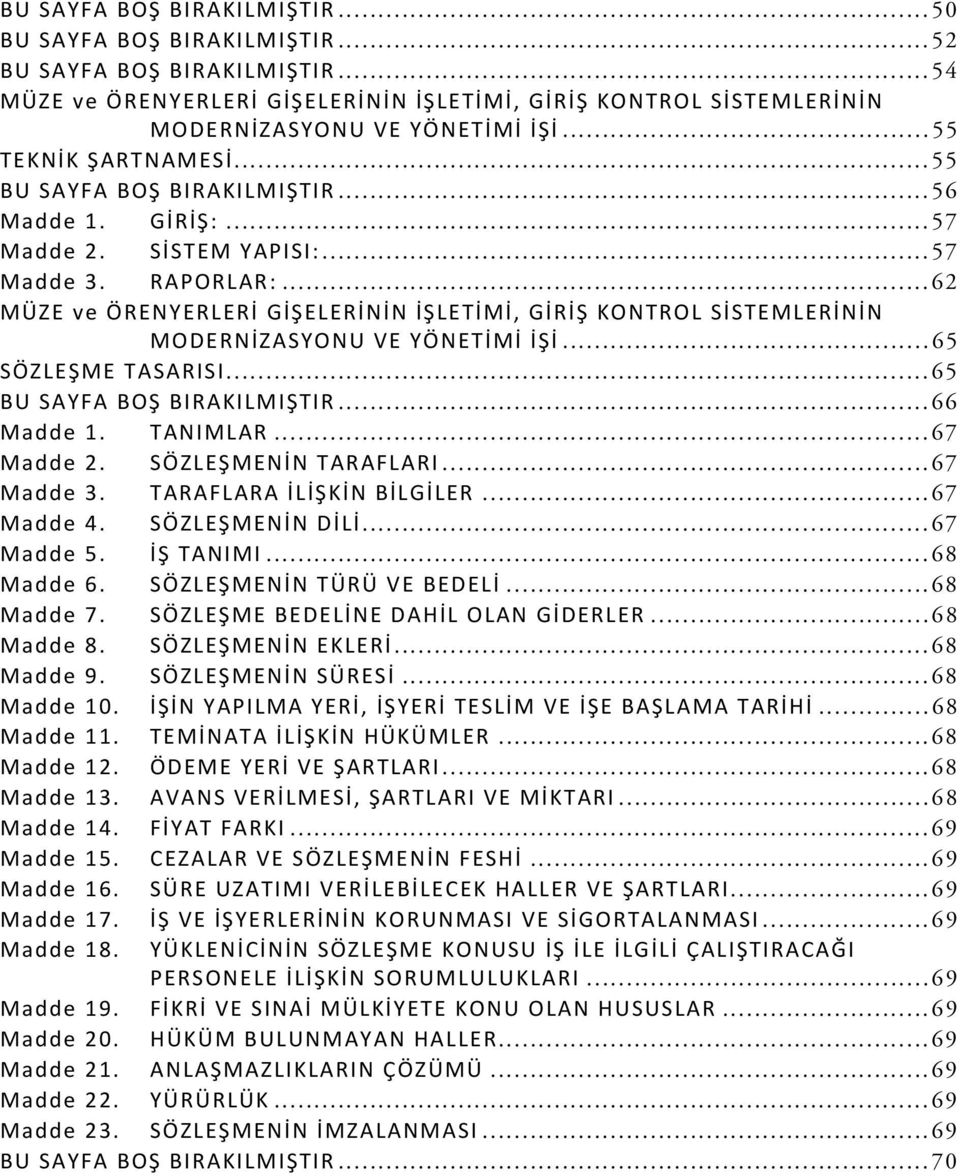 ..62 MÜZE ve ÖRENYERLERİ GİŞELERİNİN İŞLETİMİ, GİRİŞ KONTROL SİSTEMLERİNİN MODERNİZASYONU VE YÖNETİMİ İŞİ...65 SÖZLEŞME TASARISI...65 BU SAYFA BOŞ BIRAKILMIŞTIR...66 Madde 1. TANIMLAR...67 Madde 2.