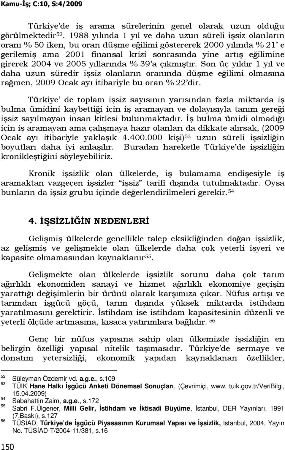 2004 ve 2005 yıllarında % 39 a çıkmıştır. Son üç yıldır 1 yıl ve daha uzun süredir işsiz olanların oranında düşme eğilimi olmasına rağmen, 2009 Ocak ayı itibariyle bu oran % 22 dir.