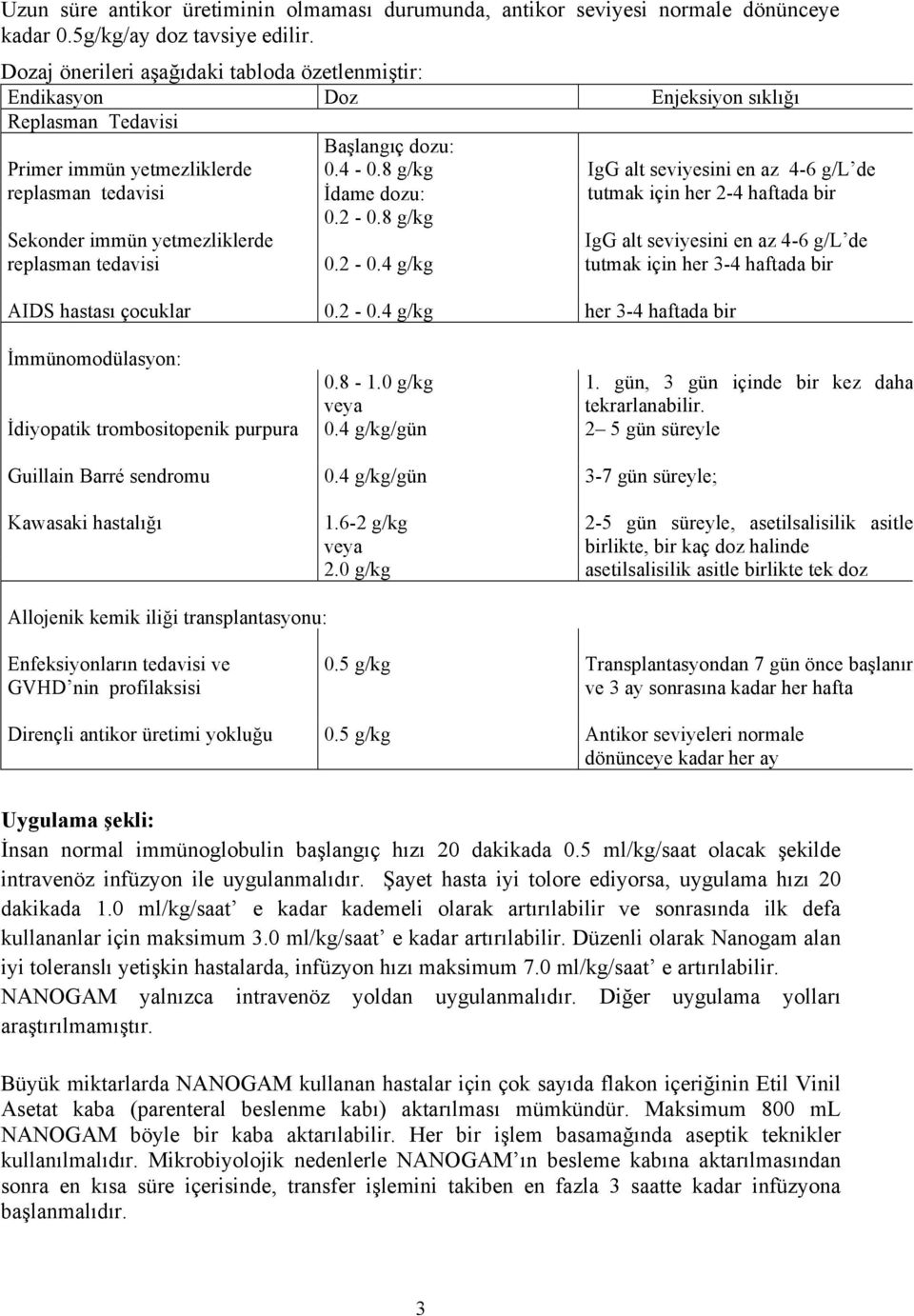 Başlangıç dozu: 0.4-0.8 g/kg IgG alt seviyesini en az 4-6 g/l de İdame dozu: tutmak için her 2-4 haftada bir 0.2-0.