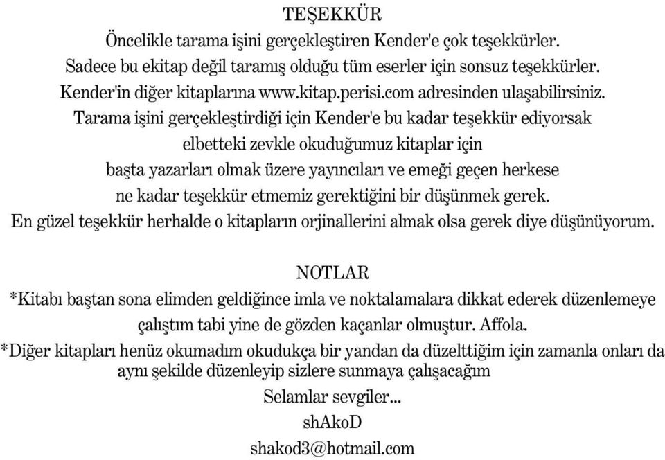 Tarama iþini gerçekleþtirdiði için Kender'e bu kadar teþekkür ediyorsak elbetteki zevkle okuduðumuz kitaplar için baþta yazarlarý olmak üzere yayýncýlarý ve emeði geçen herkese ne kadar teþekkür