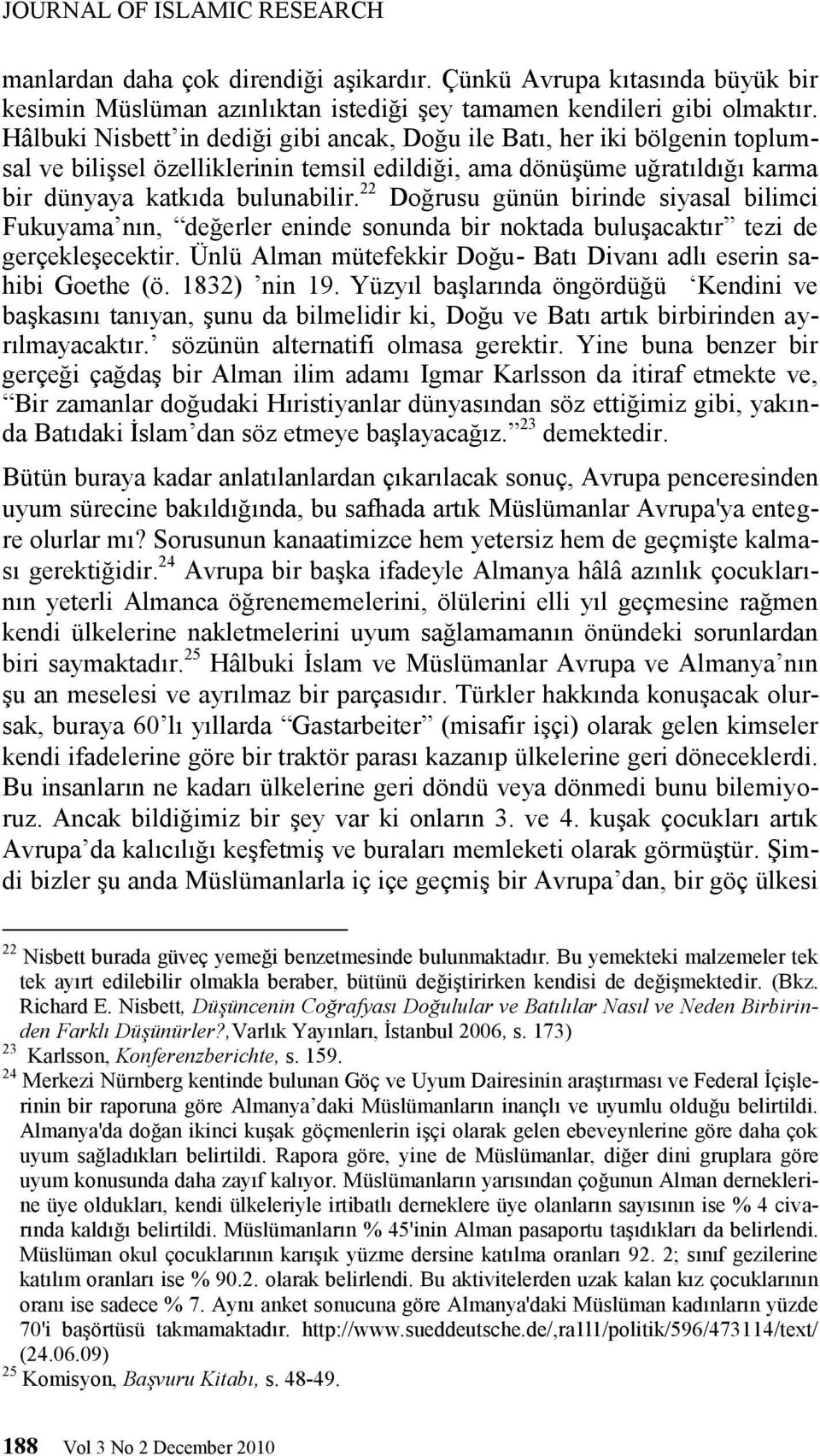 22 Doğrusu günün birinde siyasal bilimci Fukuyama nın, değerler eninde sonunda bir noktada buluşacaktır tezi de gerçekleşecektir. Ünlü Alman mütefekkir Doğu- Batı Divanı adlı eserin sahibi Goethe (ö.