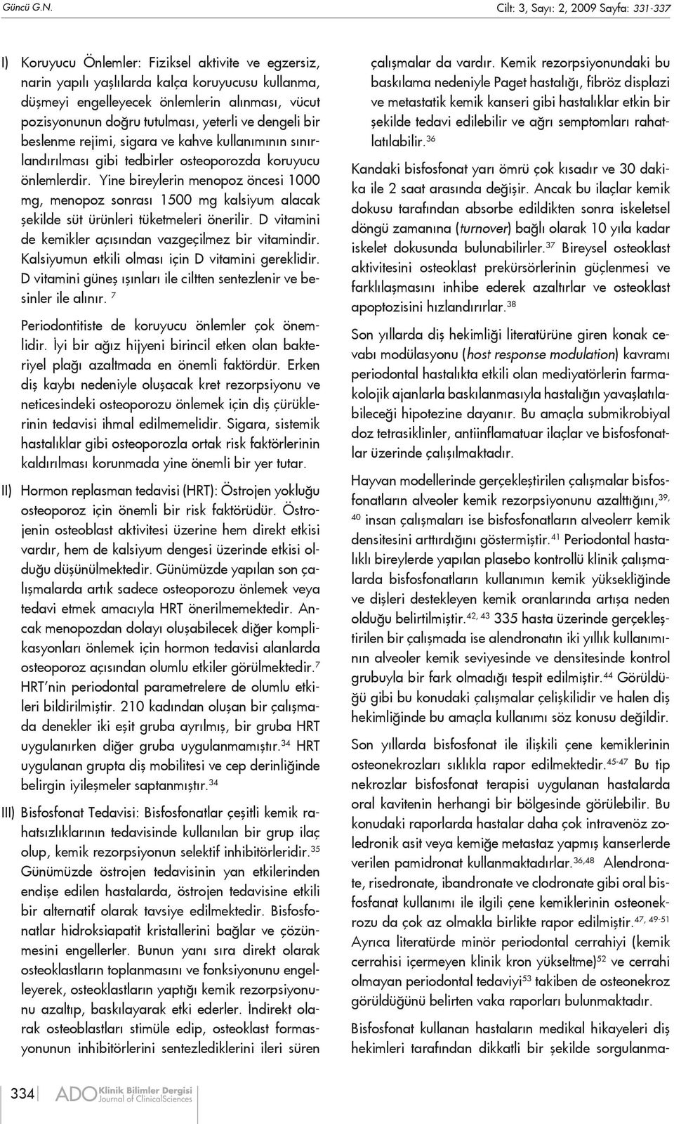 pozisyonunun doğru tutulması, yeterli ve dengeli bir beslenme rejimi, sigara ve kahve kullanımının sınırlandırılması gibi tedbirler osteoporozda koruyucu önlemlerdir.