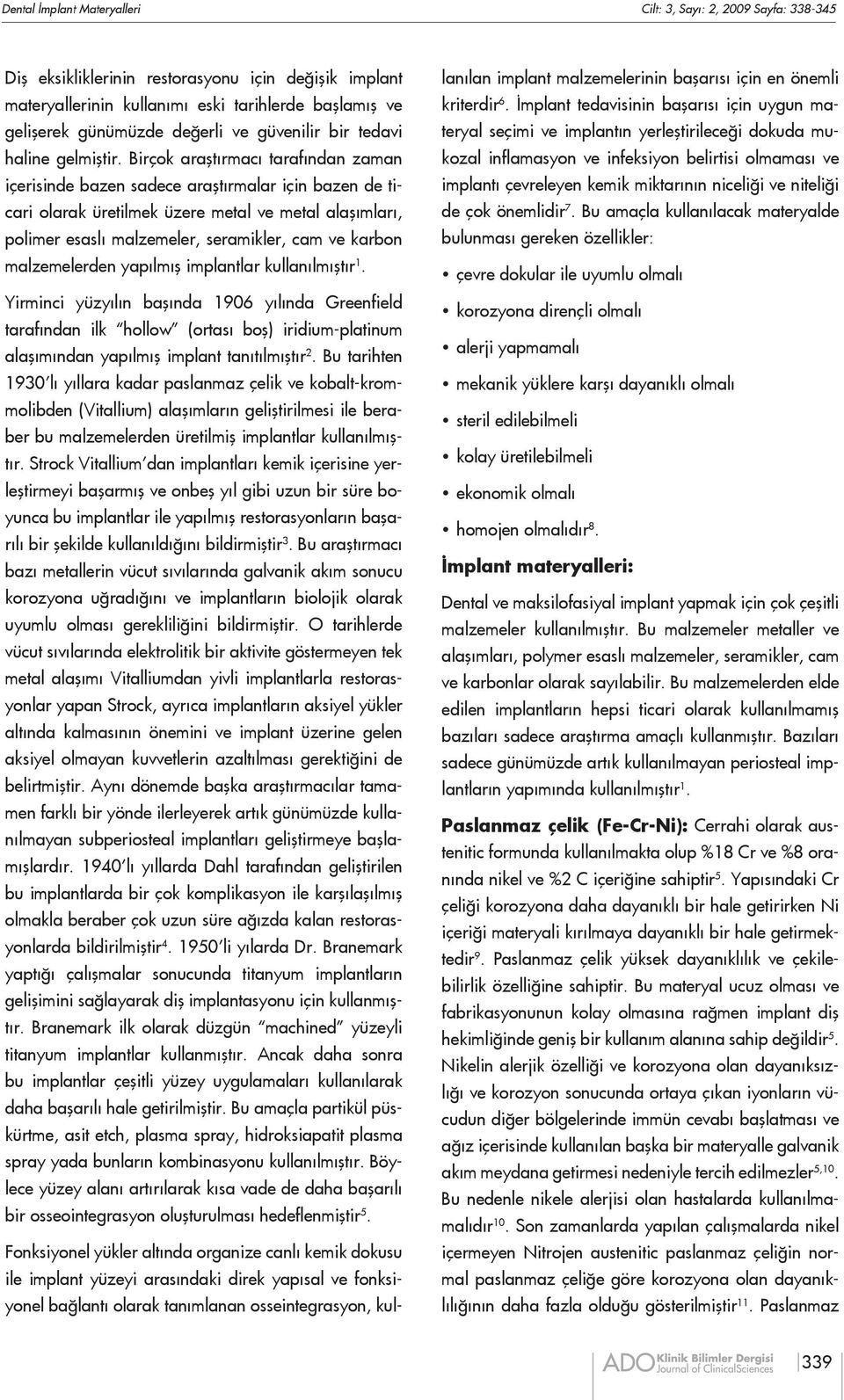 Birçok araştırmacı tarafından zaman içerisinde bazen sadece araştırmalar için bazen de ticari olarak üretilmek üzere metal ve metal alaşımları, polimer esaslı malzemeler, seramikler, cam ve karbon