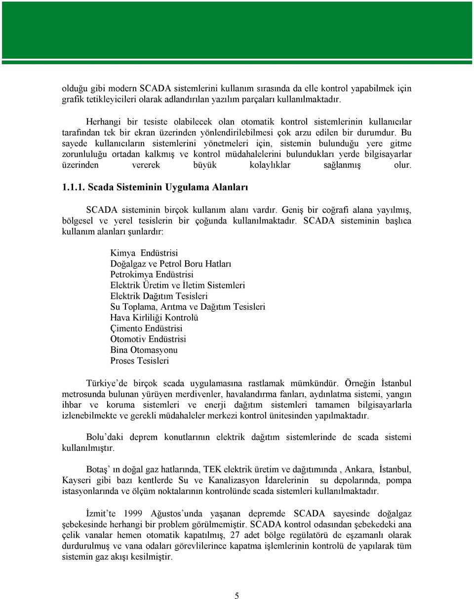 Bu sayede kullanıcıların sistemlerini yönetmeleri için, sistemin bulunduğu yere gitme zorunluluğu ortadan kalkmış ve kontrol müdahalelerini bulundukları yerde bilgisayarlar üzerinden vererek büyük