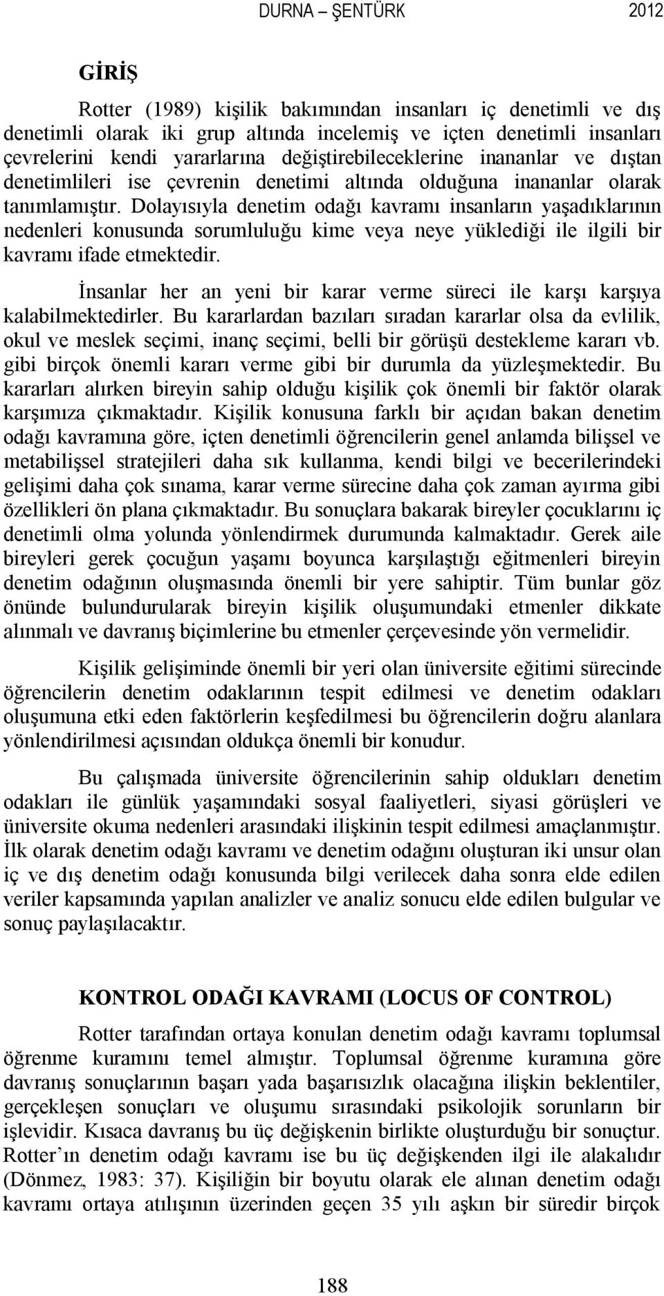 Dolayısıyla denetim odağı kavramı insanların yaşadıklarının nedenleri konusunda sorumluluğu kime veya neye yüklediği ile ilgili bir kavramı ifade etmektedir.