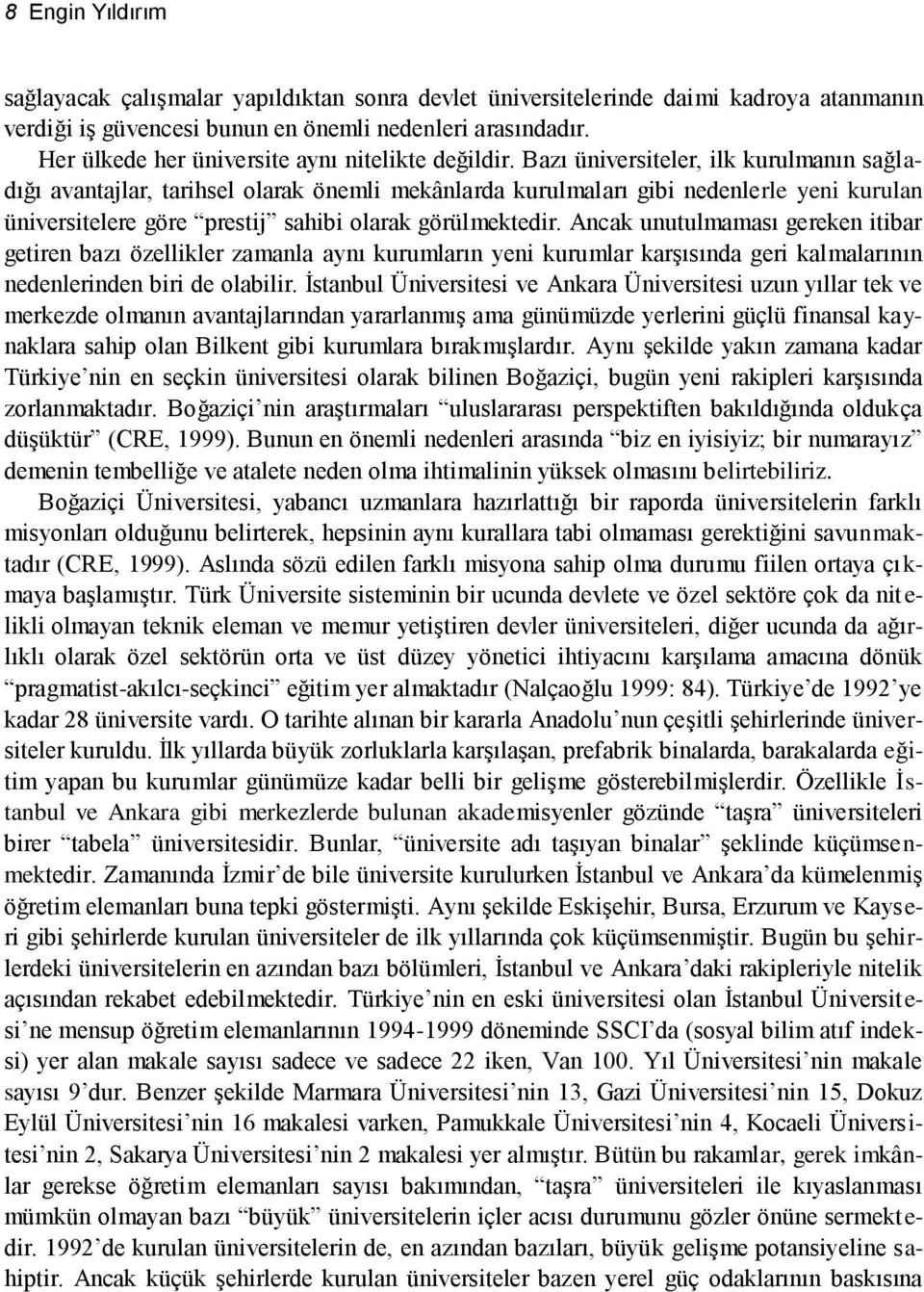 Bazı üniversiteler, ilk kurulmanın sağladığı avantajlar, tarihsel olarak önemli mekânlarda kurulmaları gibi nedenlerle yeni kurulan üniversitelere göre prestij sahibi olarak görülmektedir.