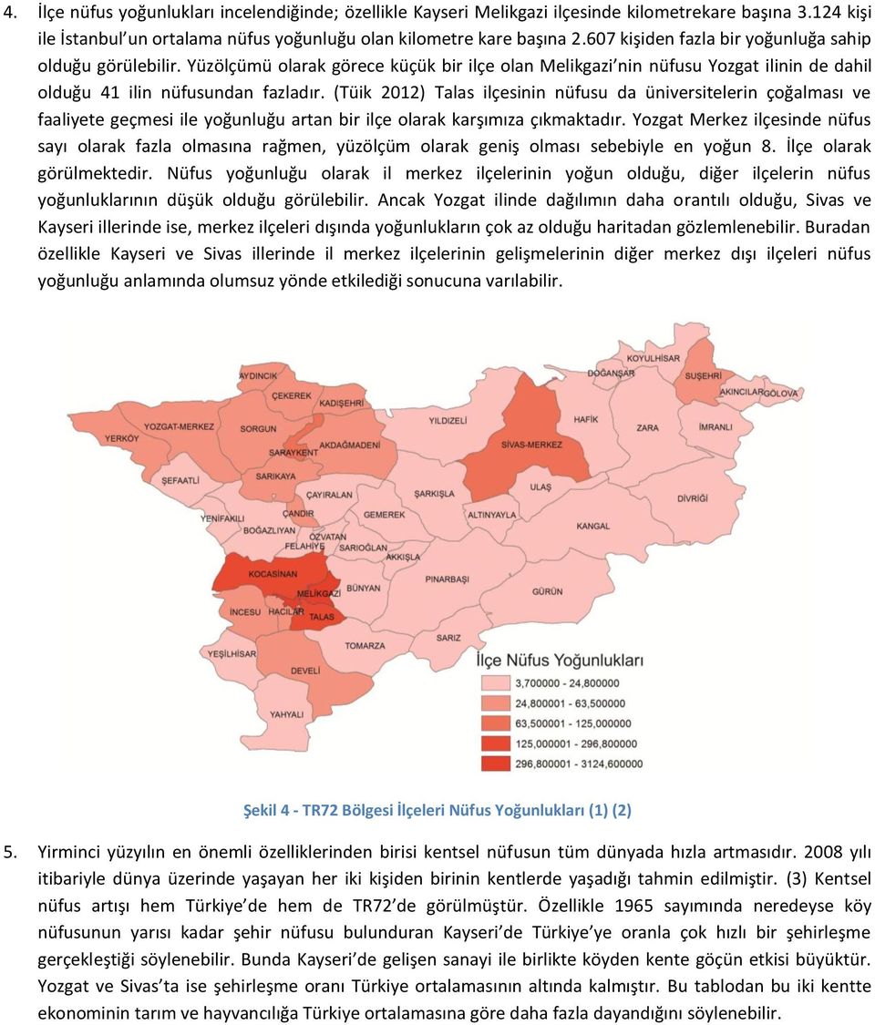 (Tüik 2012) Talas ilçesinin nüfusu da üniversitelerin çoğalması ve faaliyete geçmesi ile yoğunluğu artan bir ilçe olarak karşımıza çıkmaktadır.