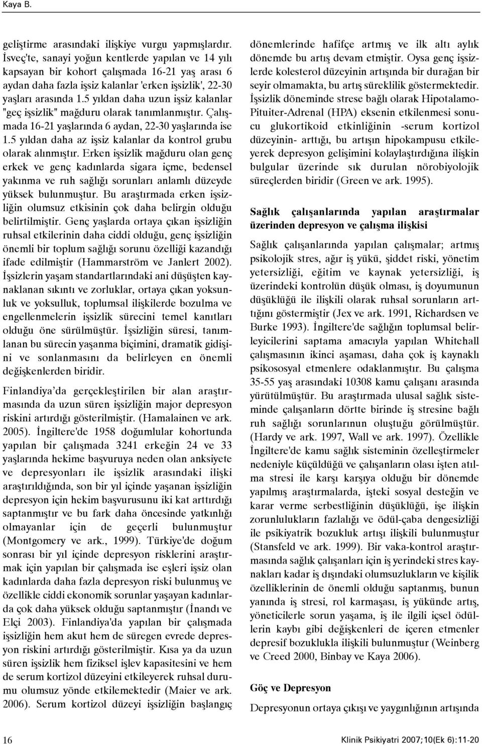 5 yýldan daha uzun iþsiz kalanlar "geç iþsizlik" maðduru olarak tanýmlanmýþtýr. Çalýþmada 16-21 yaþlarýnda 6 aydan, 22-30 yaþlarýnda ise 1.