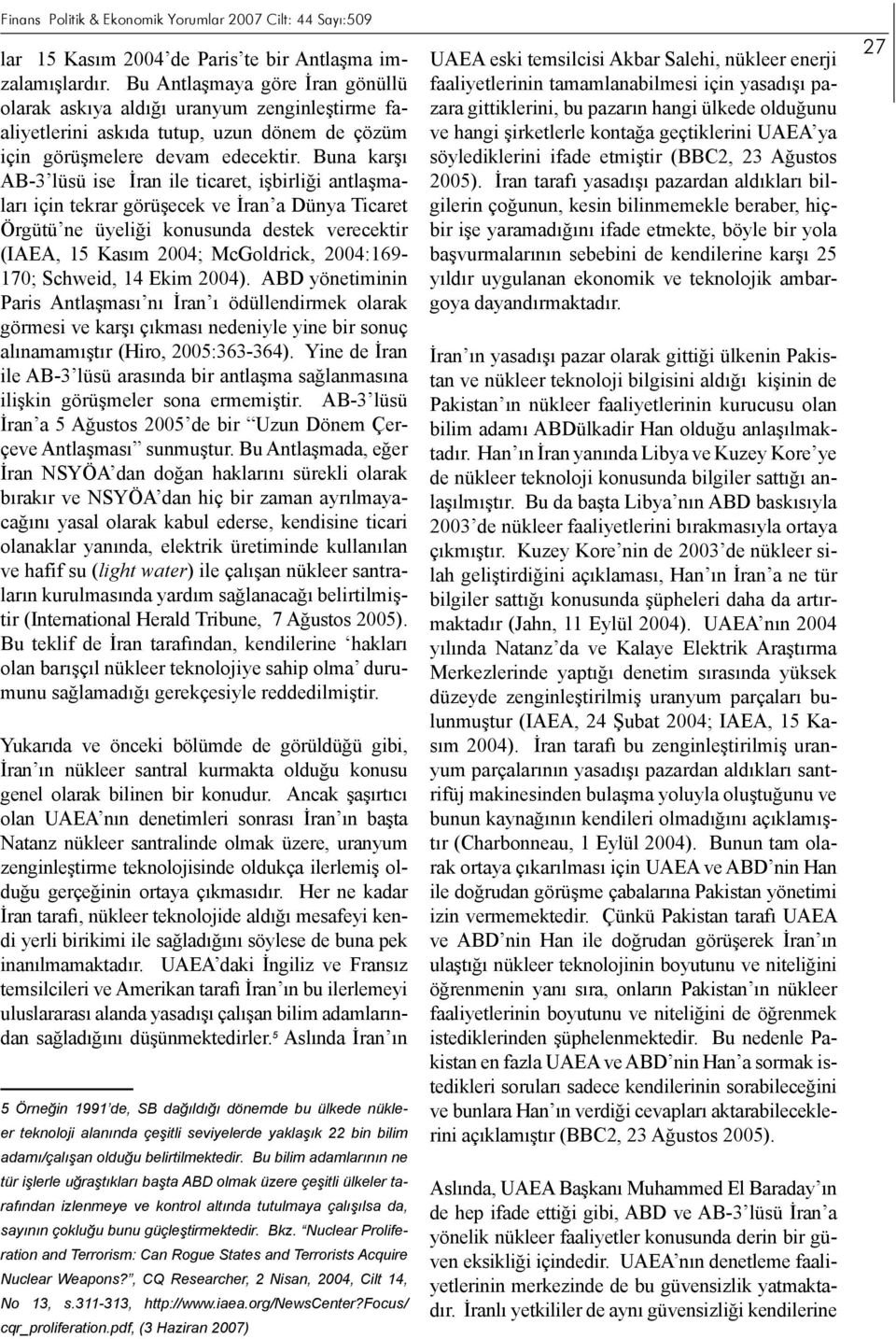 Buna karşı AB-3 lüsü ise İran ile ticaret, işbirliği antlaşmaları için tekrar görüşecek ve İran a Dünya Ticaret Örgütü ne üyeliği konusunda destek verecektir (IAEA, 15 Kasım 2004; McGoldrick,