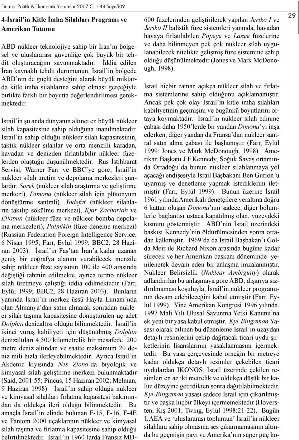 İddia edilen İran kaynaklı tehdit durumunun, İsrail in bölgede ABD nin de güçlü desteğini alarak büyük miktarda kitle imha silahlarına sahip olması gerçeğiyle birlikte farklı bir boyutta