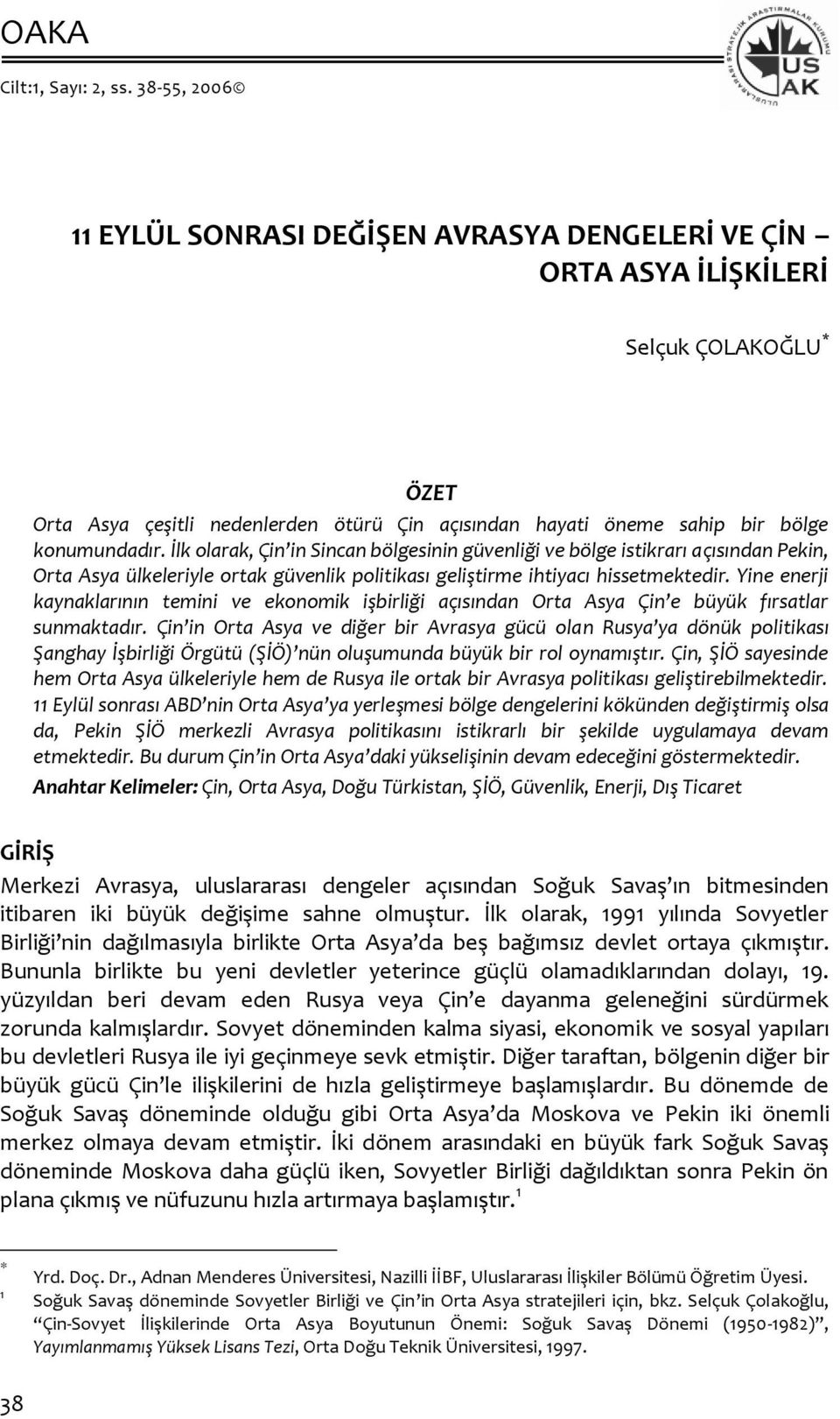 İlk olarak, Çin in Sincan bölgesinin güvenliği ve bölge istikrarı açısından Pekin, Orta Asya ülkeleriyle ortak güvenlik politikası geliştirme ihtiyacı hissetmektedir.