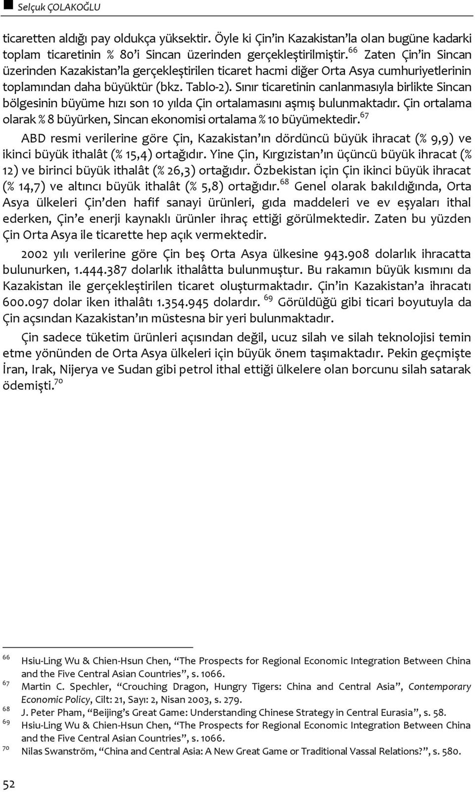 Sınır ticaretinin canlanmasıyla birlikte Sincan bölgesinin büyüme hızı son 10 yılda Çin ortalamasını aşmış bulunmaktadır. Çin ortalama olarak % 8 büyürken, Sincan ekonomisi ortalama % 10 büyümektedir.