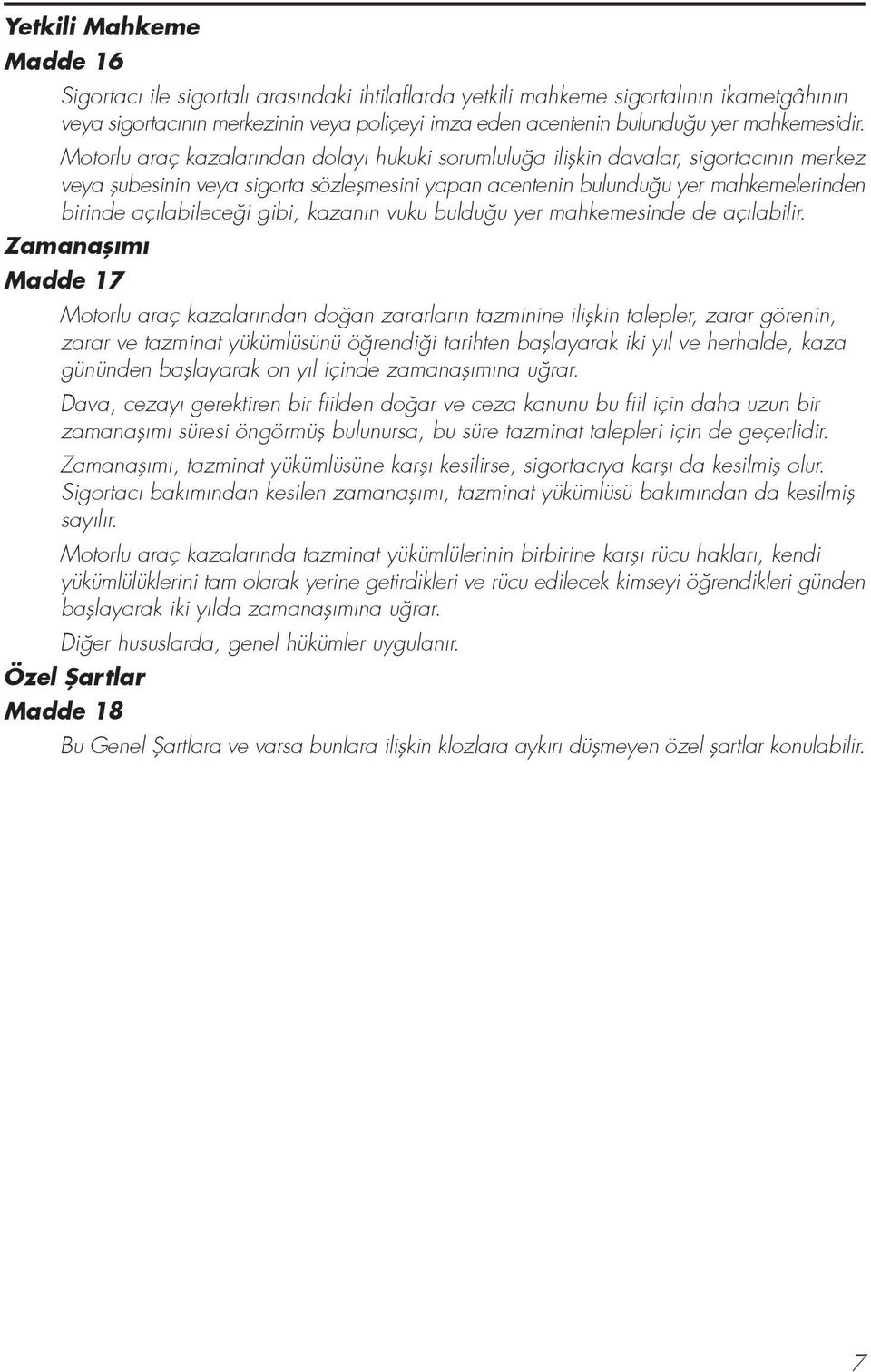 Motorlu araç kazalar ndan dolay hukuki sorumlulu a iliflkin davalar, sigortac n n merkez veya flubesinin veya sigorta sözleflmesini yapan acentenin bulundu u yer mahkemelerinden birinde aç labilece i