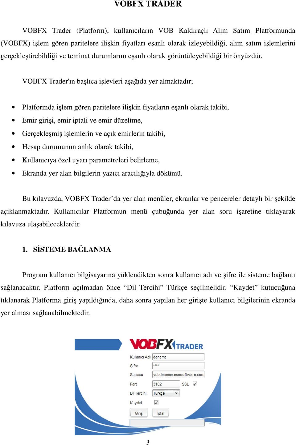 VOBFX Trader'ın başlıca işlevleri aşağıda yer almaktadır; Platformda işlem gören paritelere ilişkin fiyatların eşanlı olarak takibi, Emir girişi, emir iptali ve emir düzeltme, Gerçekleşmiş işlemlerin