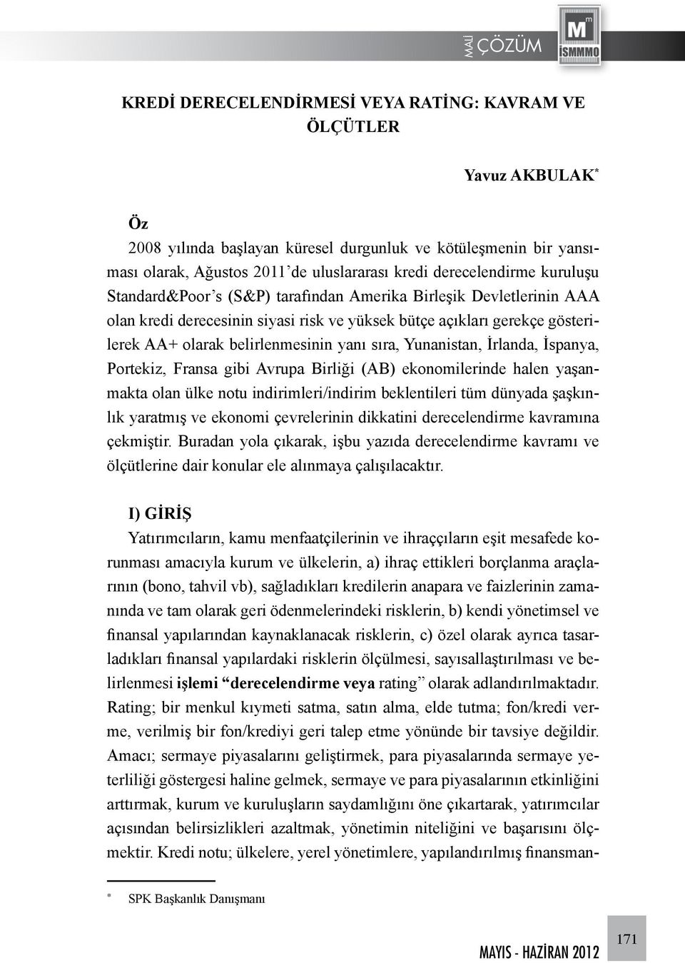 yanı sıra, Yunanistan, İrlanda, İspanya, Portekiz, Fransa gibi Avrupa Birliği (AB) ekonomilerinde halen yaşanmakta olan ülke notu indirimleri/indirim beklentileri tüm dünyada şaşkınlık yaratmış ve