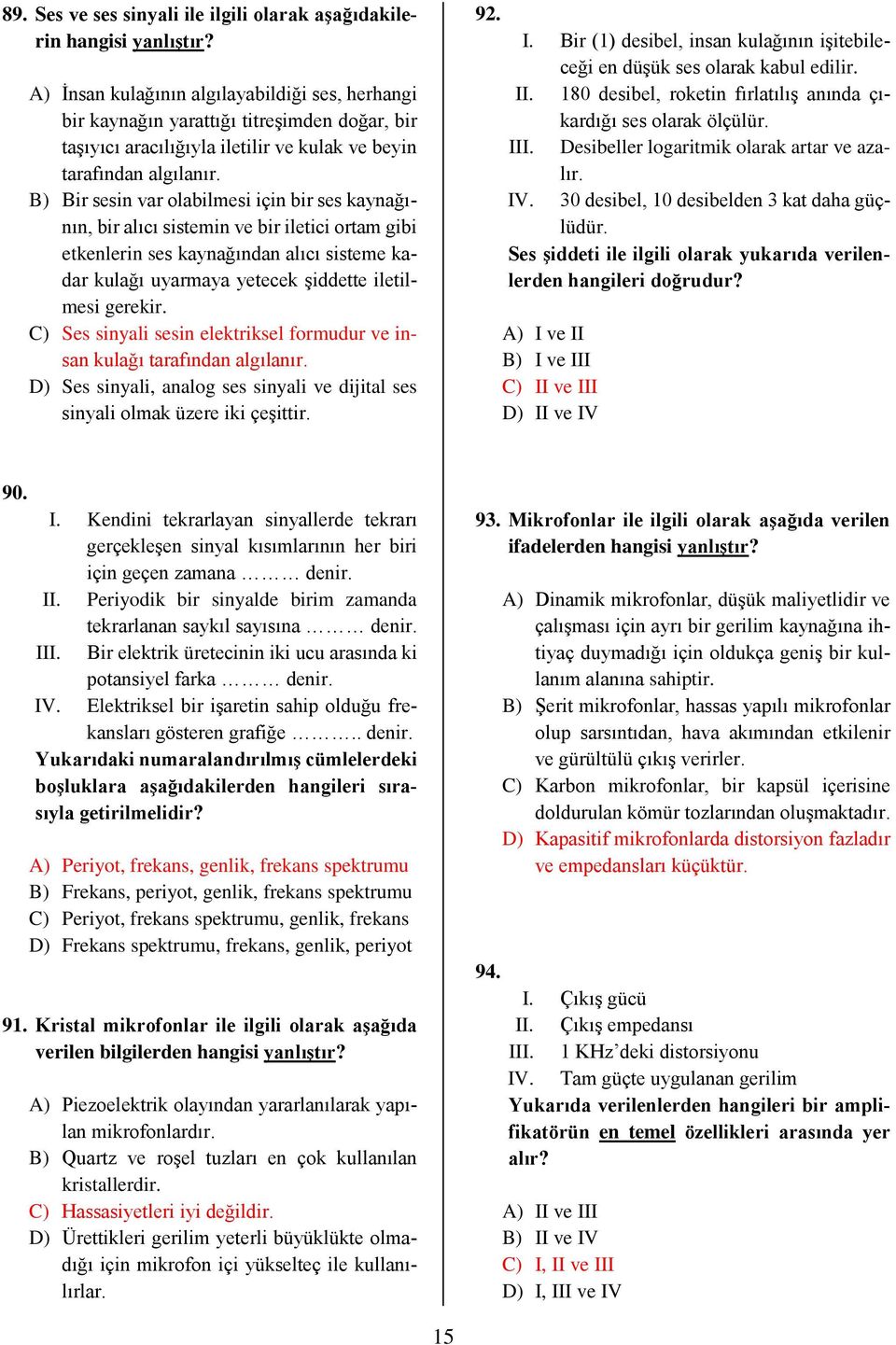 B) Bir sesin var olabilmesi için bir ses kaynağının, bir alıcı sistemin ve bir iletici ortam gibi etkenlerin ses kaynağından alıcı sisteme kadar kulağı uyarmaya yetecek şiddette iletilmesi gerekir.