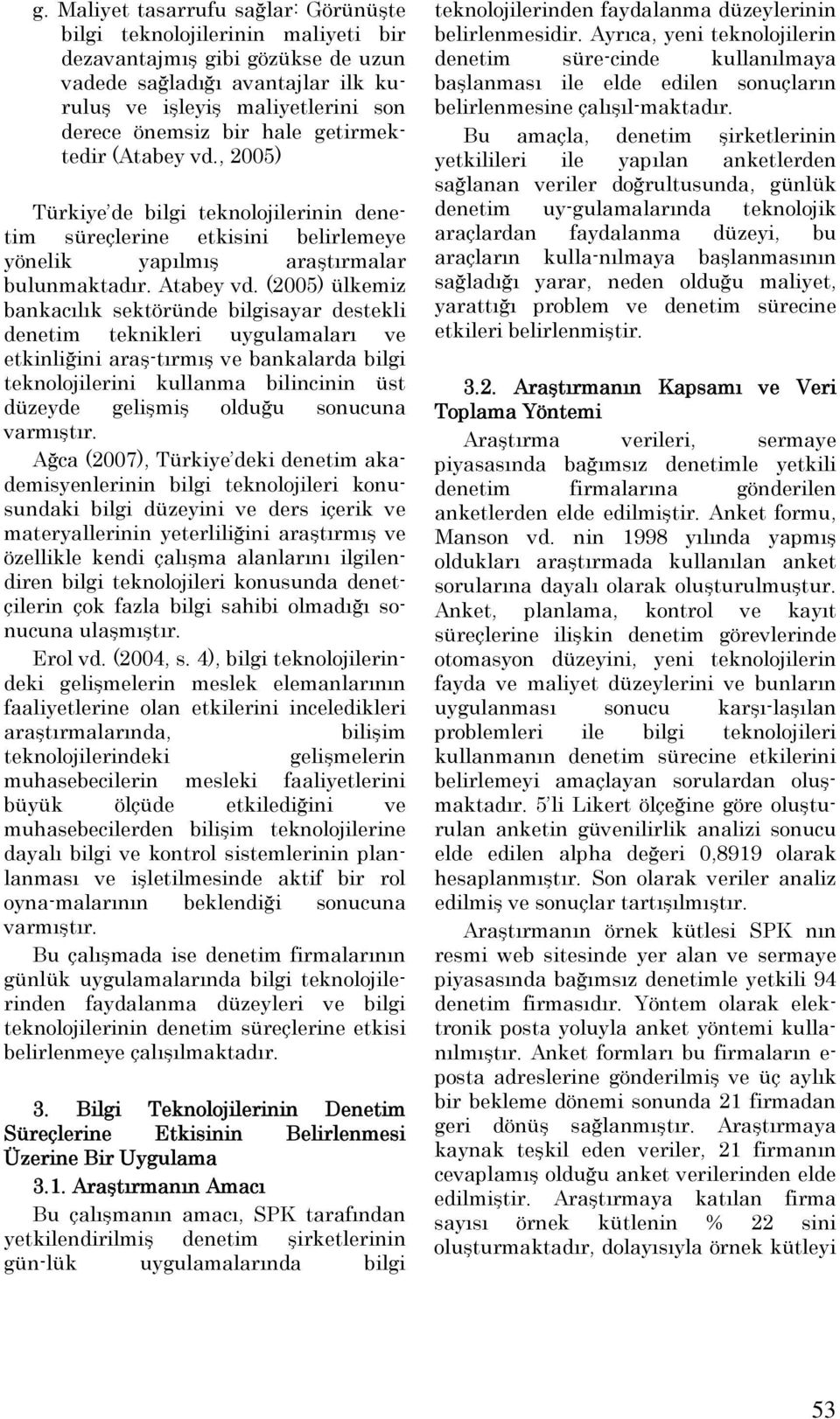 (2005) ülkemiz bankacılık sektöründe bilgisayar destekli denetim teknikleri uygulamaları ve etkinliğini araş-tırmış ve bankalarda bilgi teknolojilerini kullanma bilincinin üst düzeyde gelişmiş olduğu