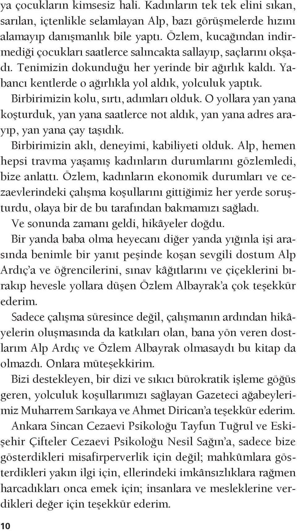 Birbirimizin kolu, sırtı, adımları olduk. O yollara yan yana koşturduk, yan yana saatlerce not aldık, yan yana adres arayıp, yan yana çay taşıdık. Birbirimizin aklı, deneyimi, kabiliyeti olduk.