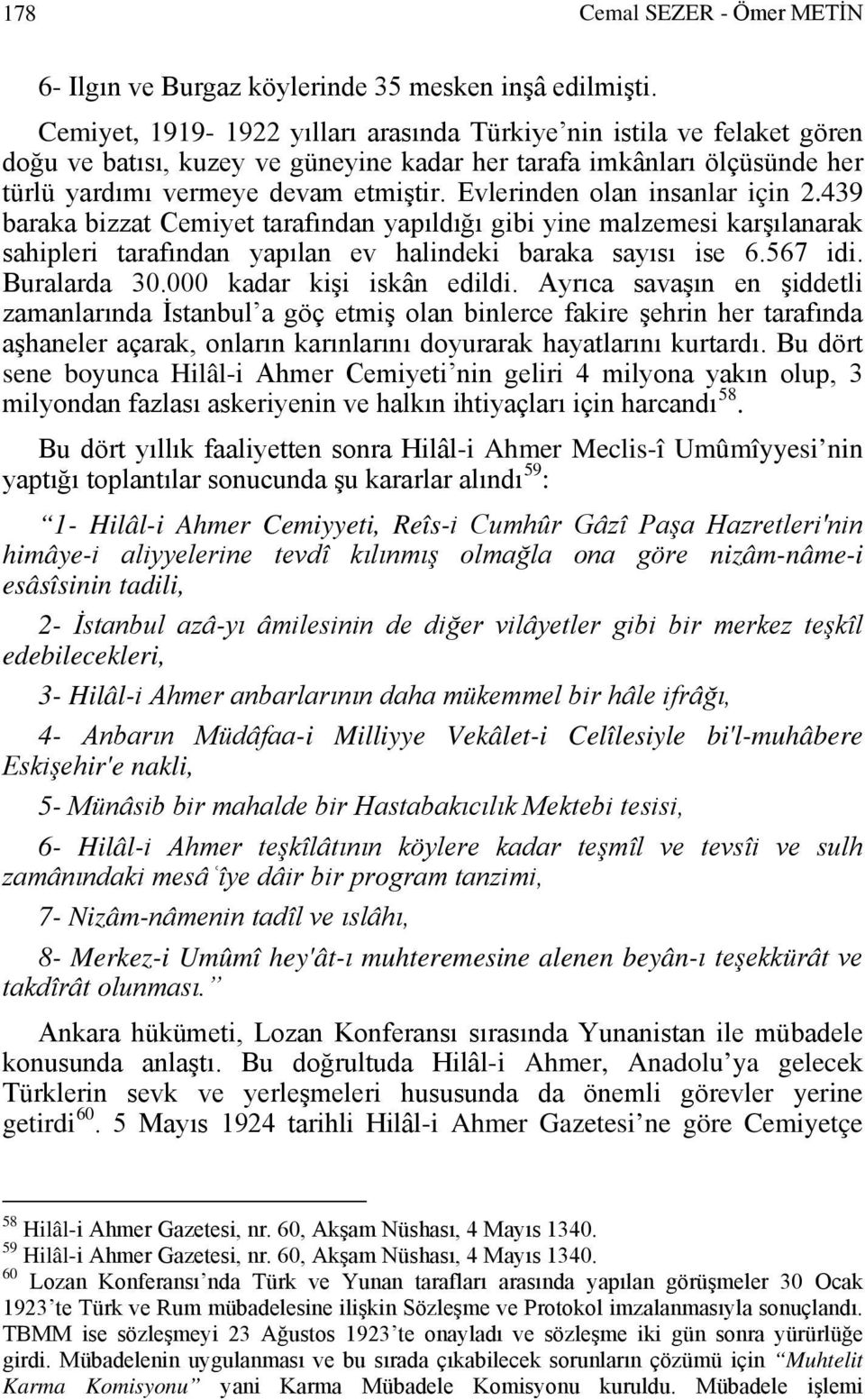 Evlerinden olan insanlar için 2.439 baraka bizzat Cemiyet tarafından yapıldığı gibi yine malzemesi karşılanarak sahipleri tarafından yapılan ev halindeki baraka sayısı ise 6.567 idi. Buralarda 30.