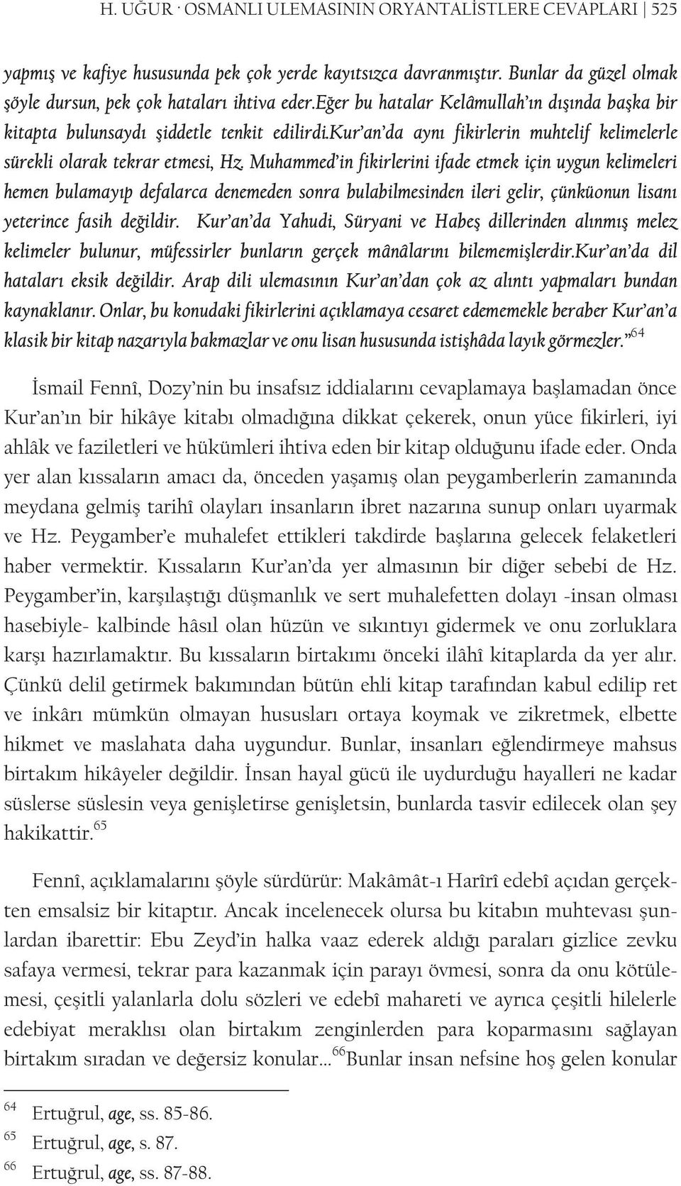 Muhammed in fikirlerini ifade etmek için uygun kelimeleri hemen bulamayıp defalarca denemeden sonra bulabilmesinden ileri gelir, çünküonun lisanı yeterince fasih değildir.